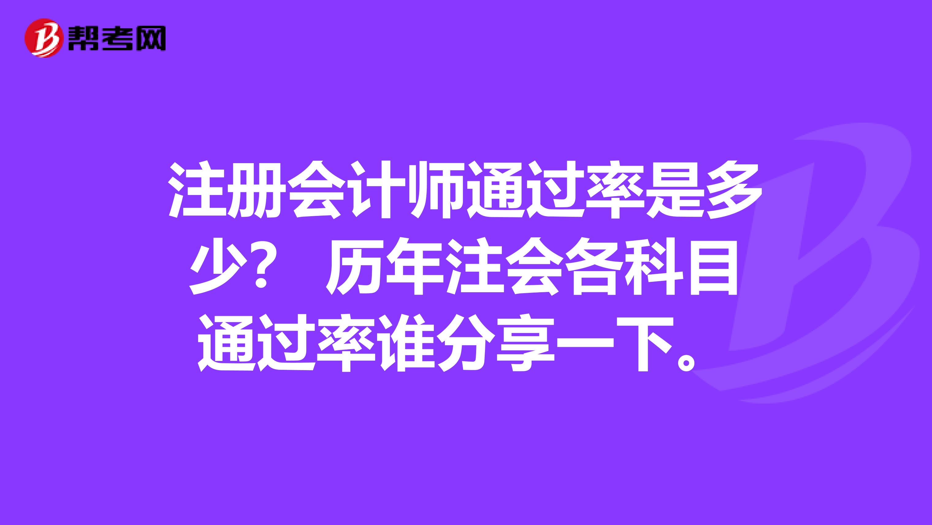注冊會計師通過率是多少？ 歷年注會各科目通過率誰分享一下。