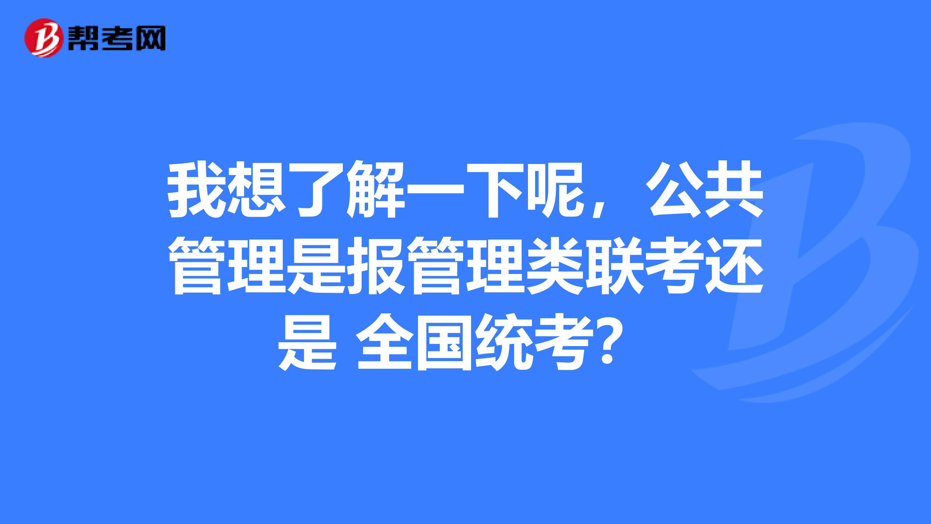 我想了解一下呢,公共管理是报管理类联考还是 全国统考?