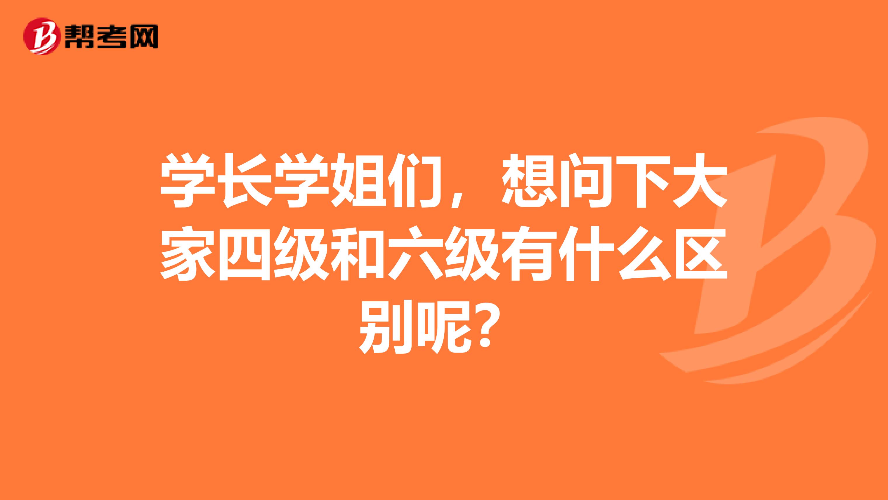 学长学姐们，想问下大家四级和六级有什么区别呢？