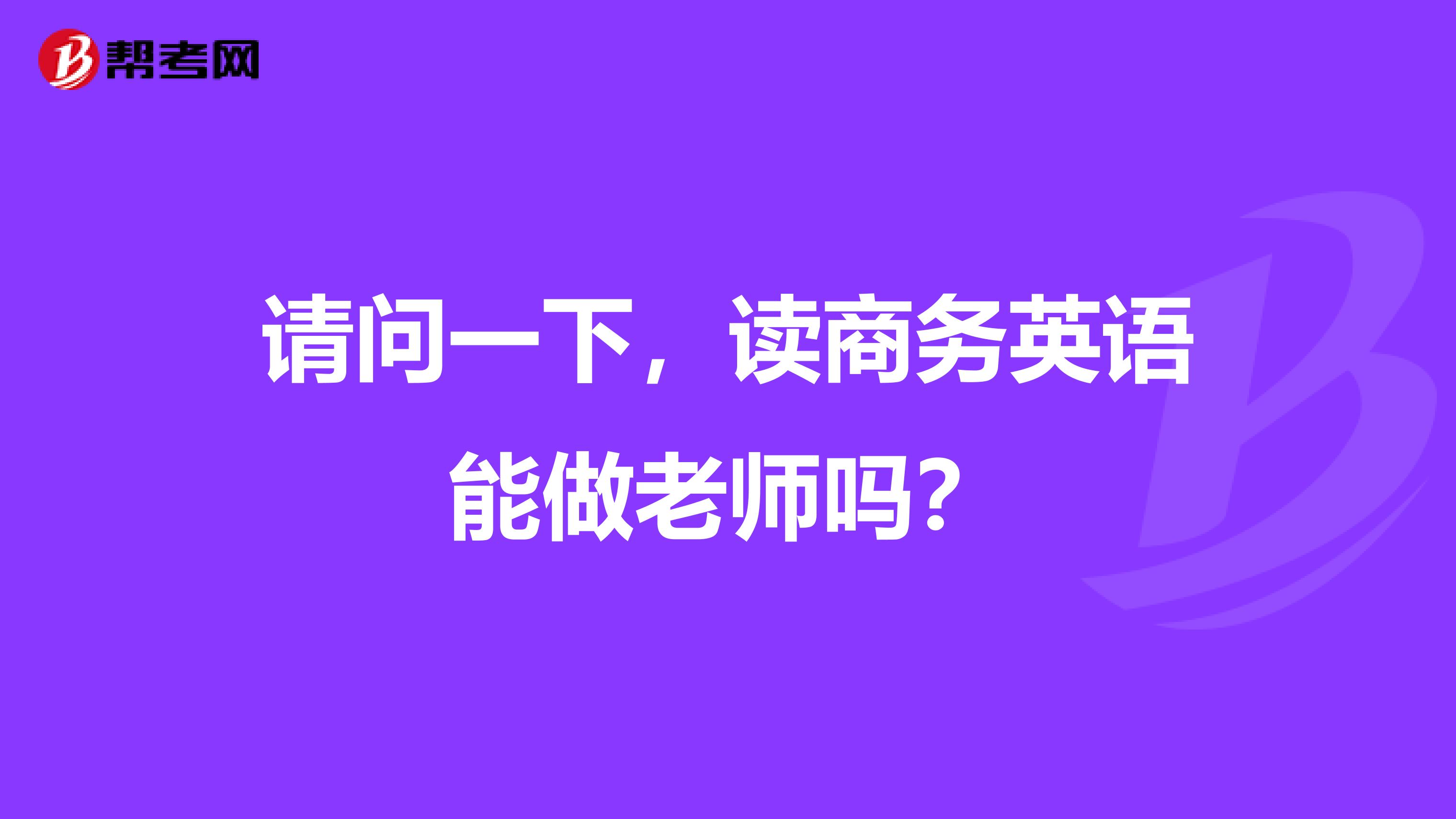 请问一下,读商务英语能做老师吗?