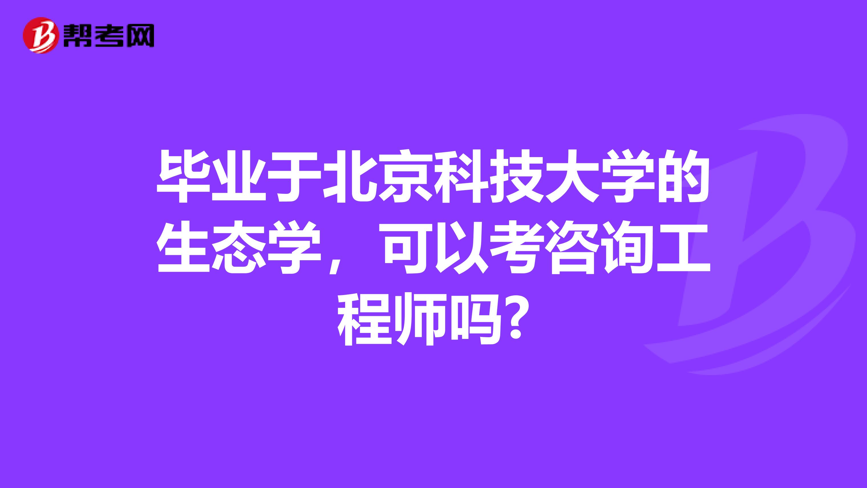 毕业于北京科技大学的生态学，可以考咨询工程师吗?