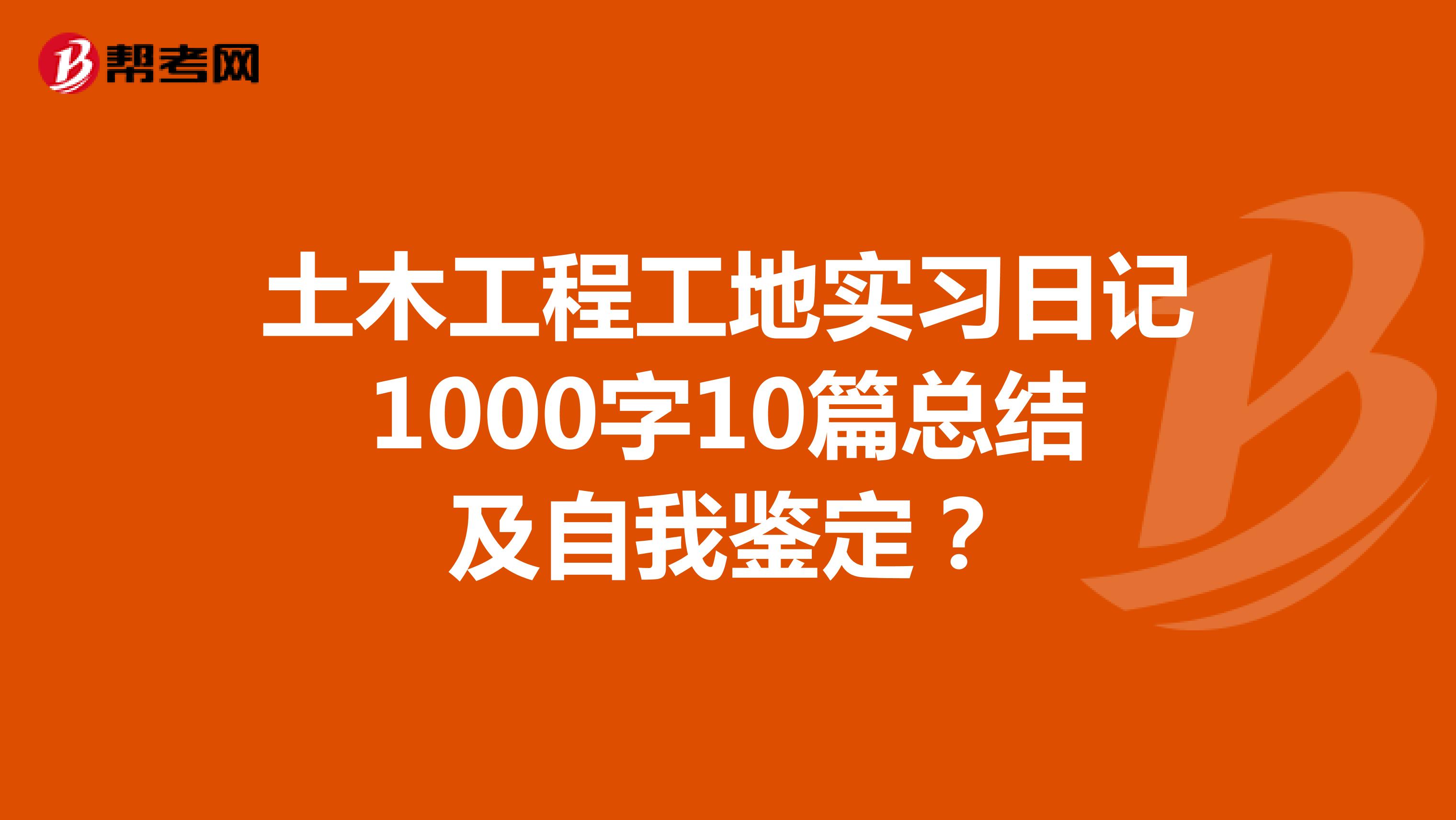 土木工程工地实习日记1000字10篇总结及自我鉴定?