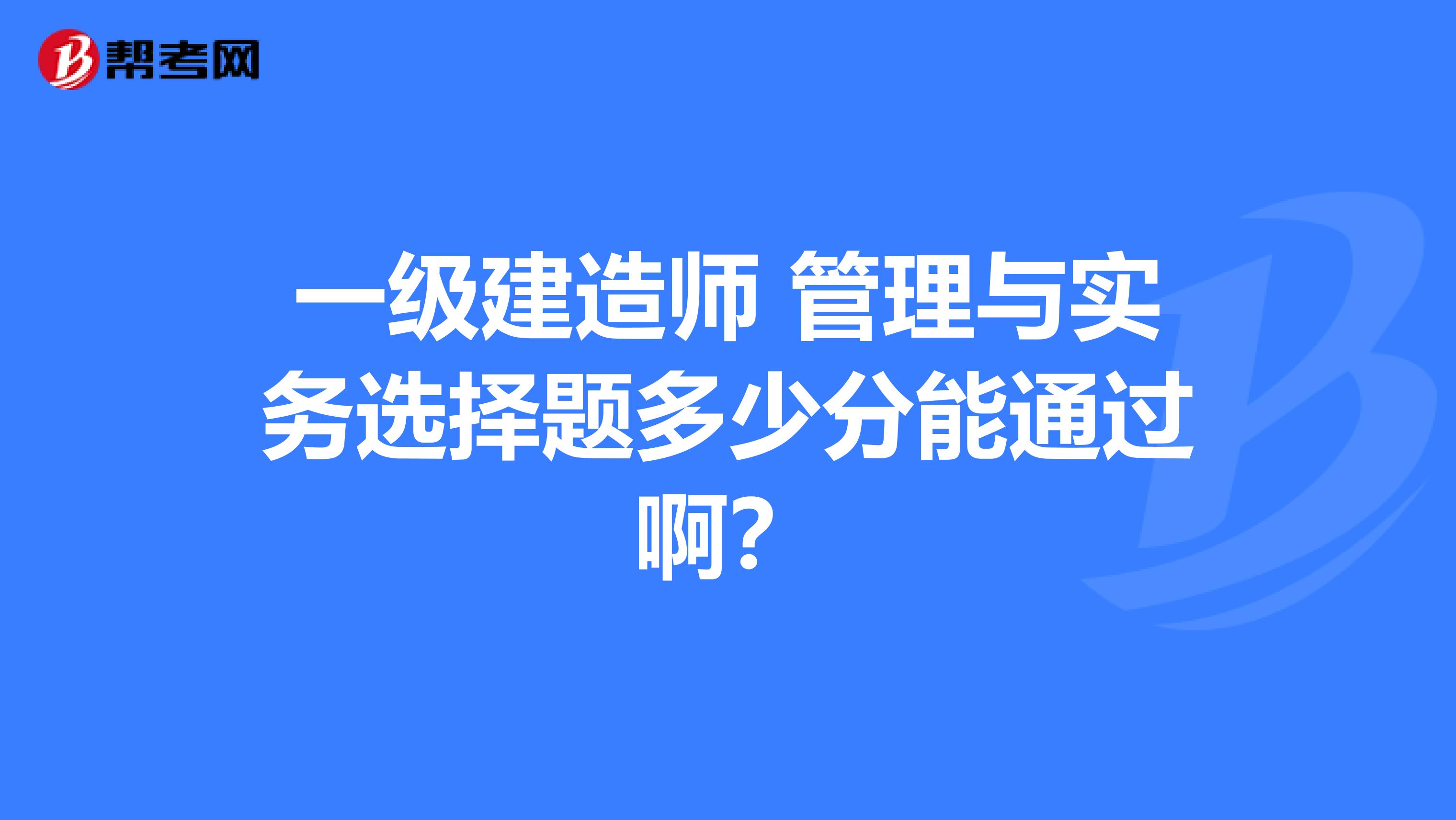 一级建造师 管理与实务选择题多少分能通过啊？