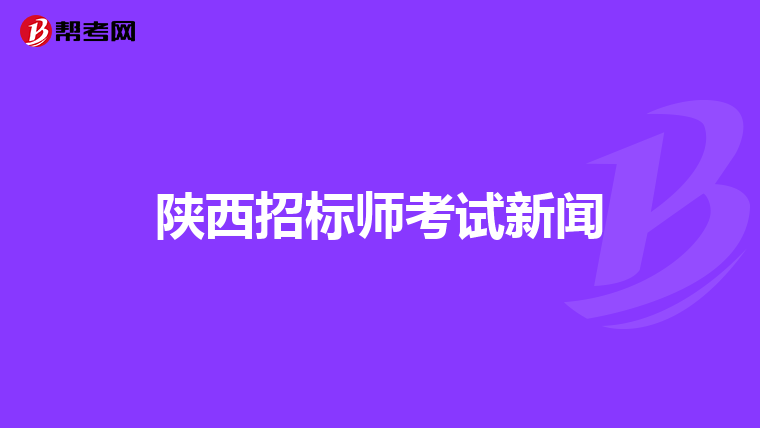 陕西招标师考试新闻