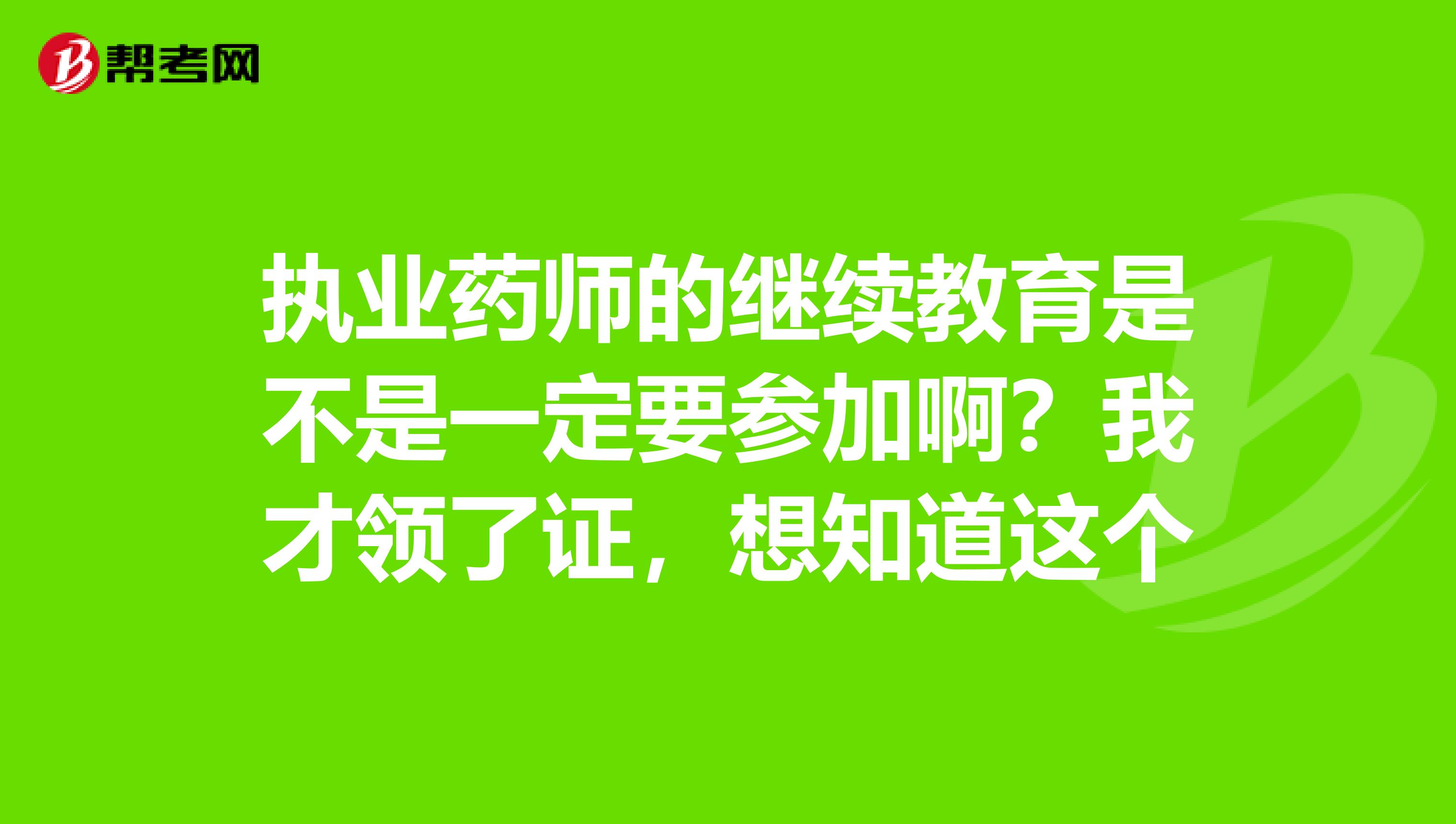 執業藥師的繼續教育是不是一定要參加??？我才領了證，想知道這個