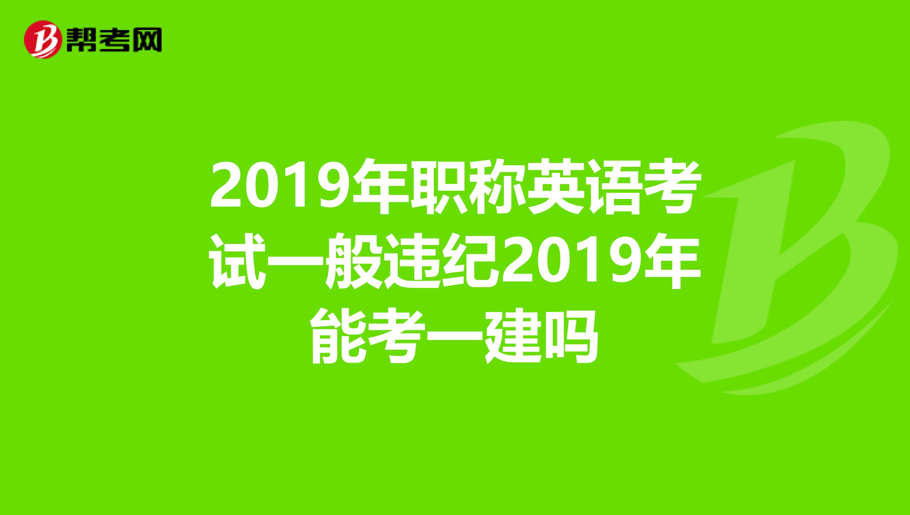 2019年职称英语考试一般违纪2019年能考一建吗