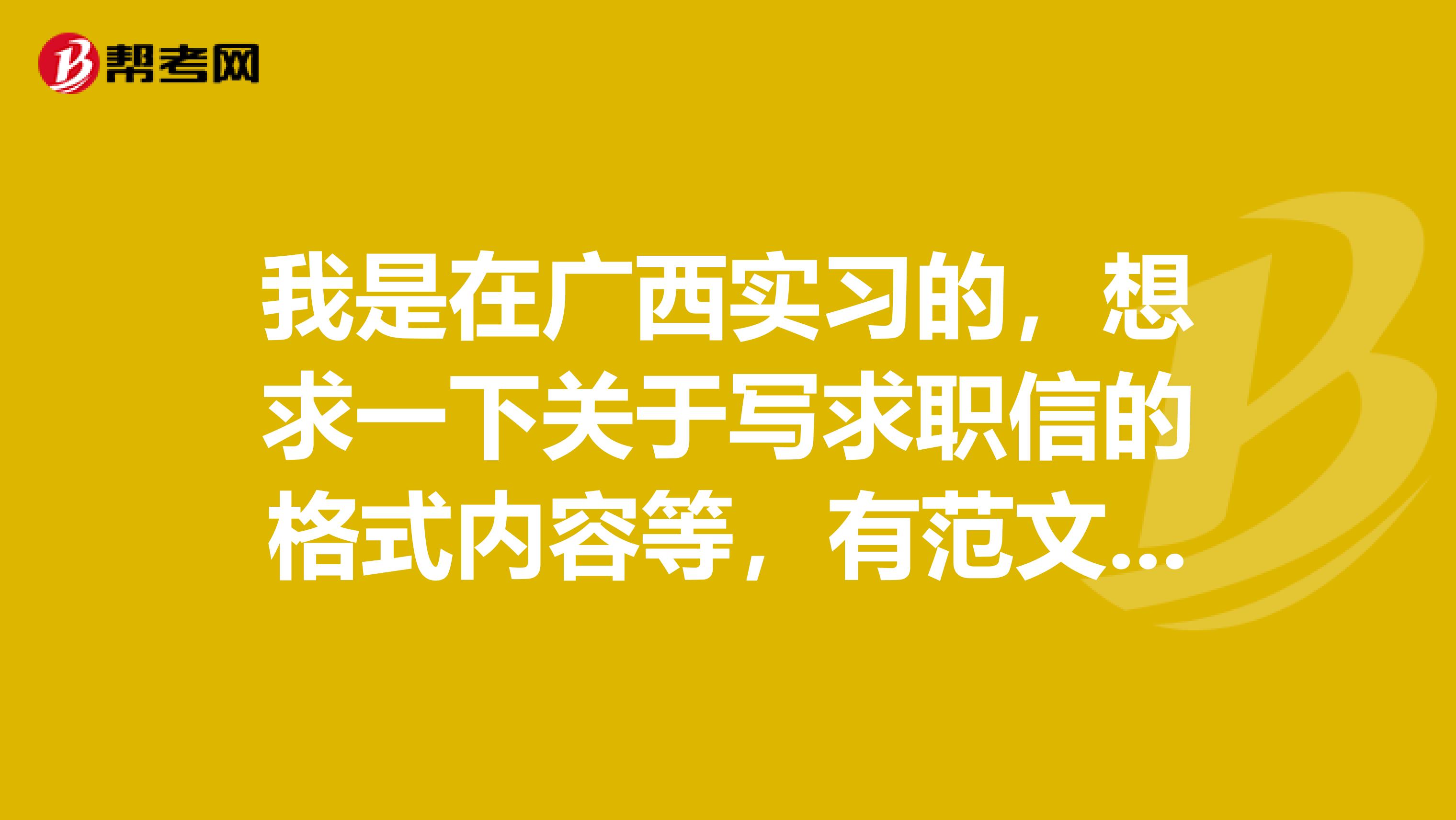 我是在广西实习的,想求一下关于写求职信的格式内容等,有范文也好