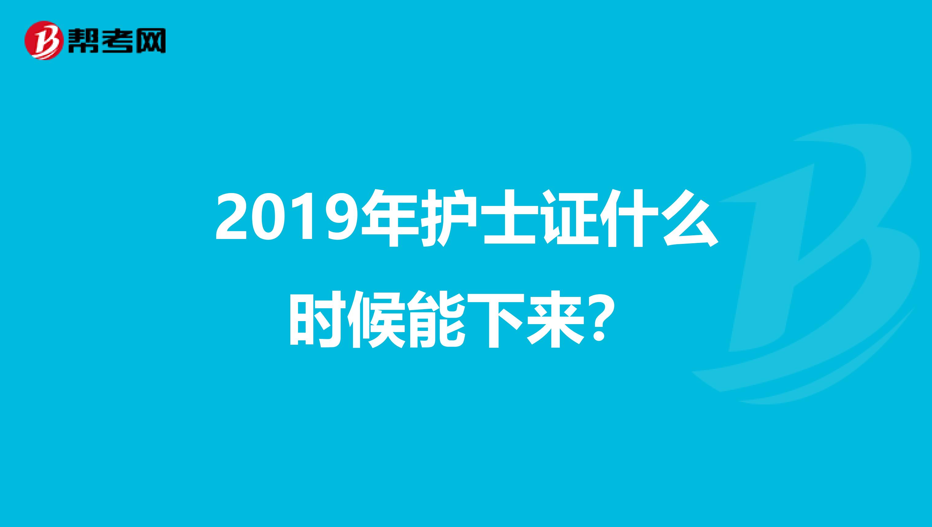 2019年护士证什么时候能下来?
