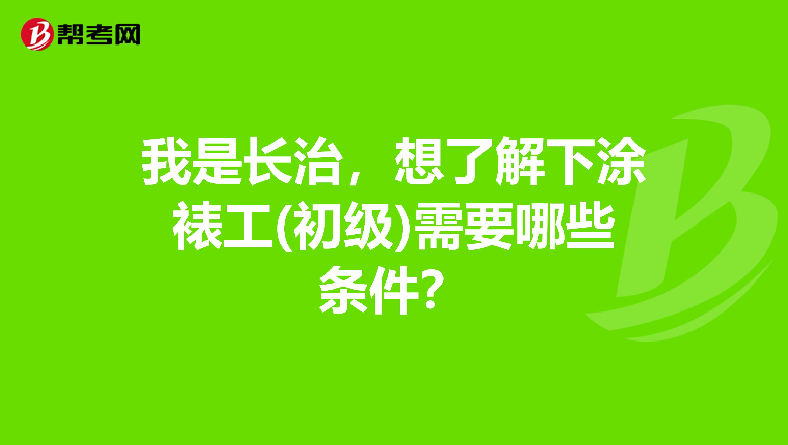 我是长治，想了解下涂裱工(初级)需要哪些条件？