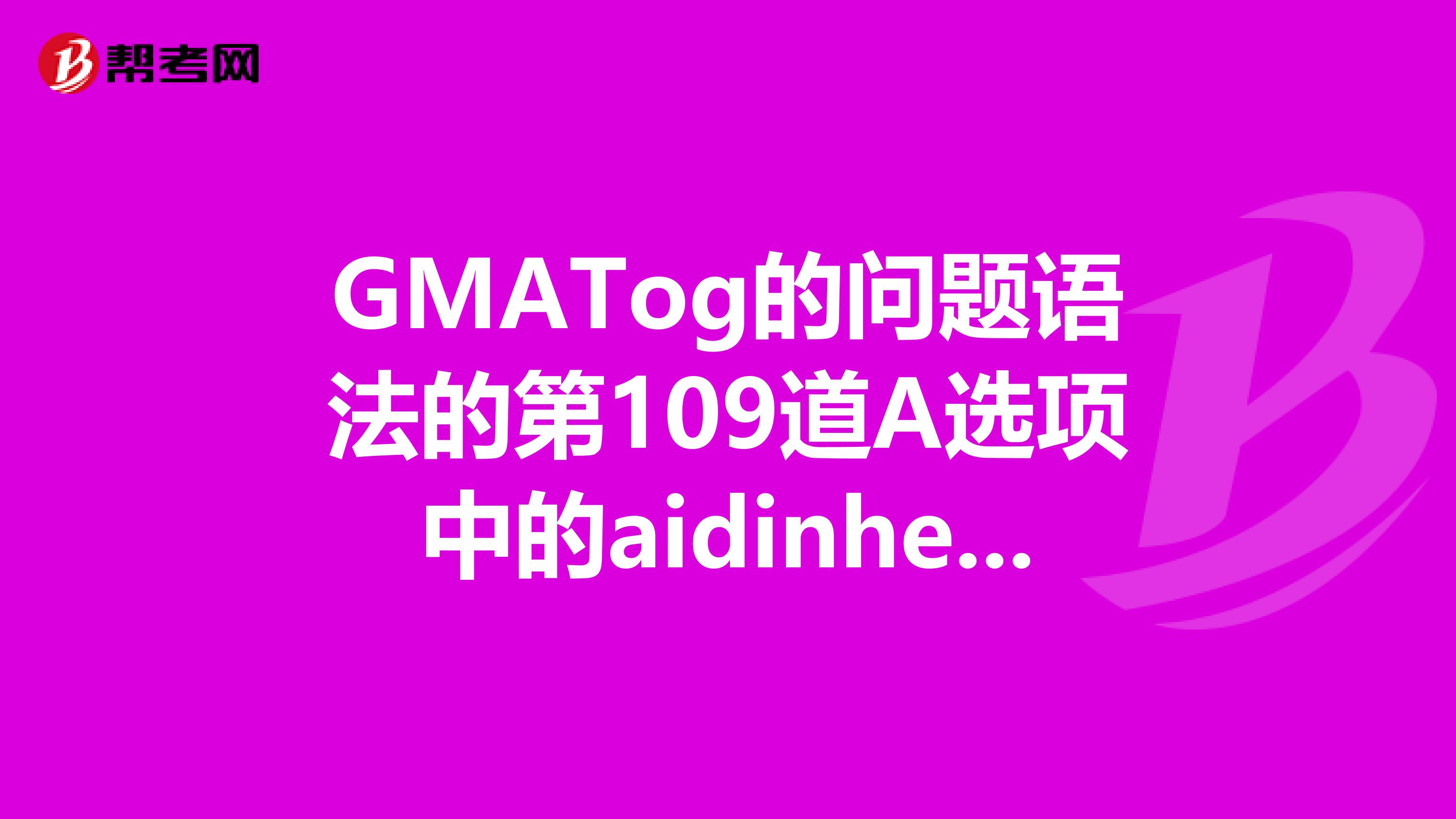 GMATog的問題語法的第109道A選項中的aidinhealing為什么就對啊E選項中的aidtoheal怎么不對啊