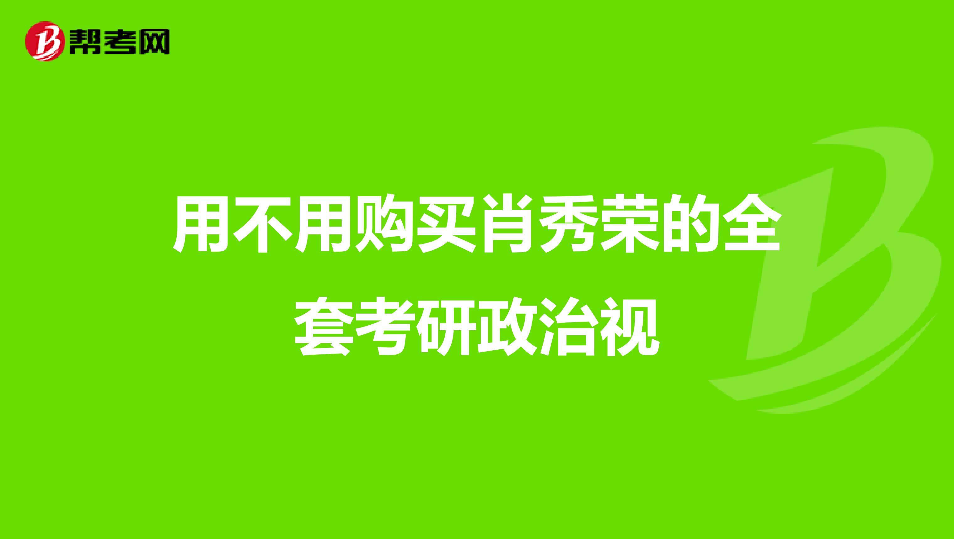 用不用购买肖秀荣的全套考研政治视