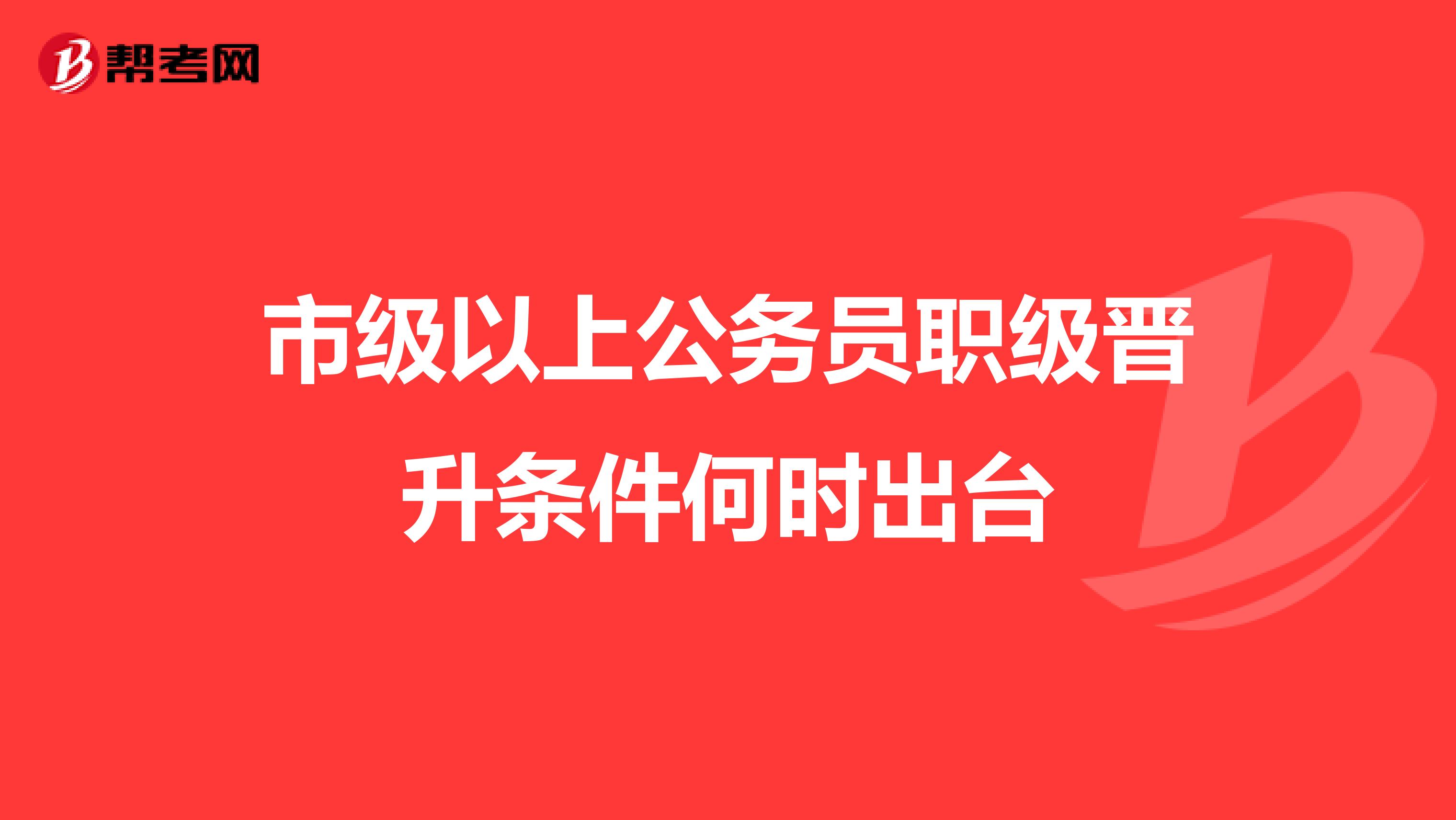 市级以上公务员职级晋升条件何时出台