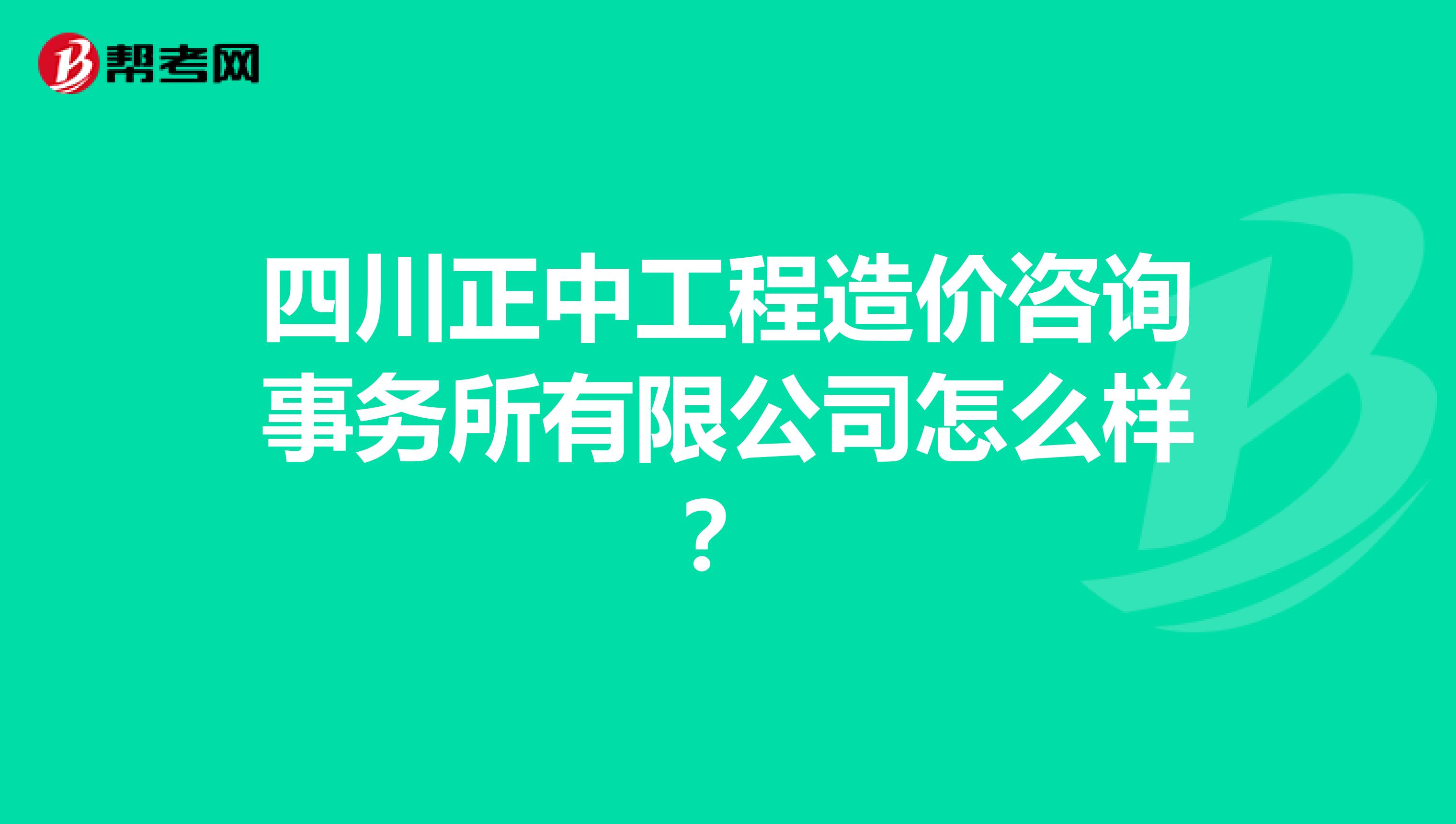 四川正中工程造价咨询事务所有限公司怎么样？