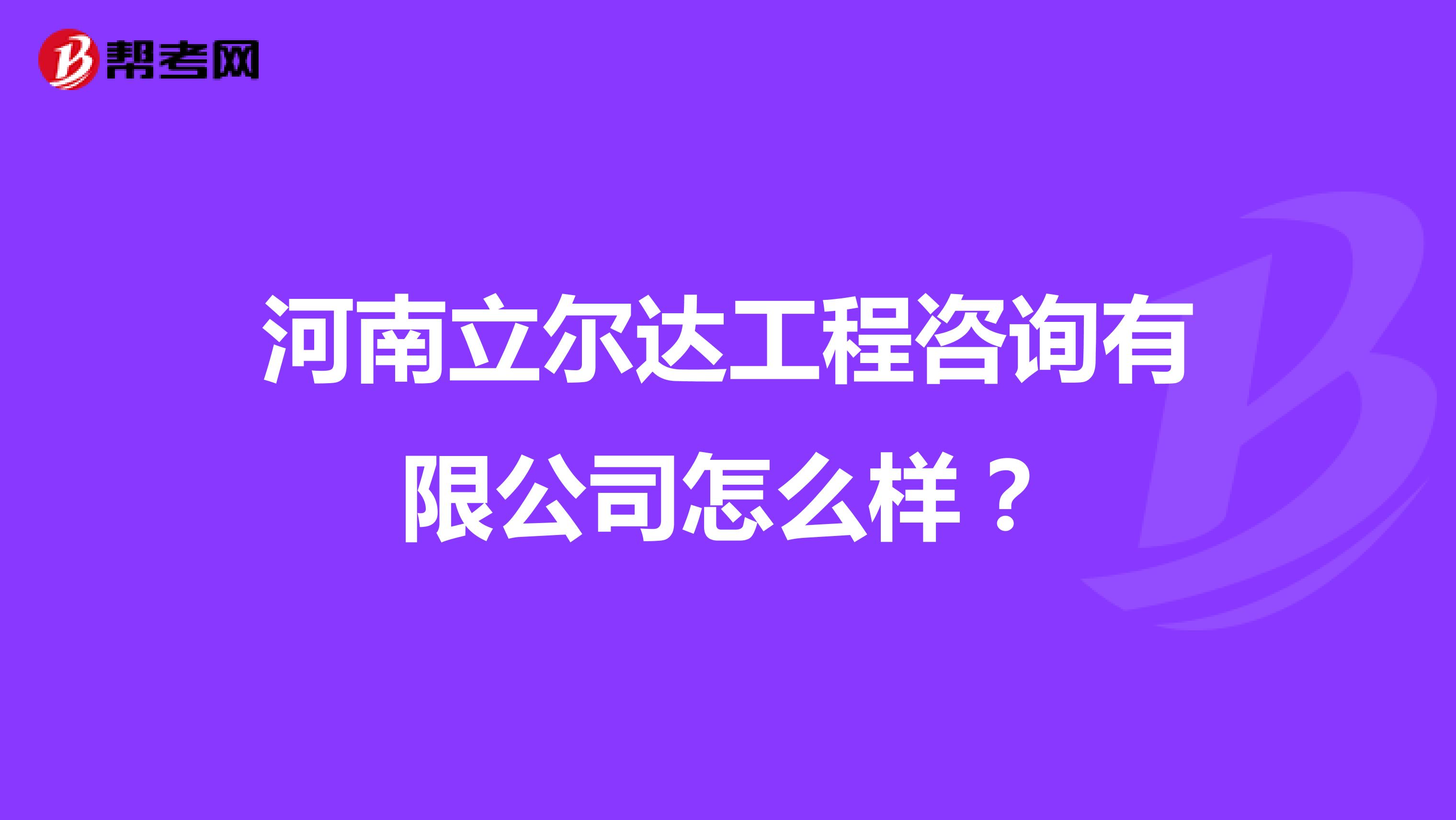 河南立尔达工程咨询有限公司怎么样?