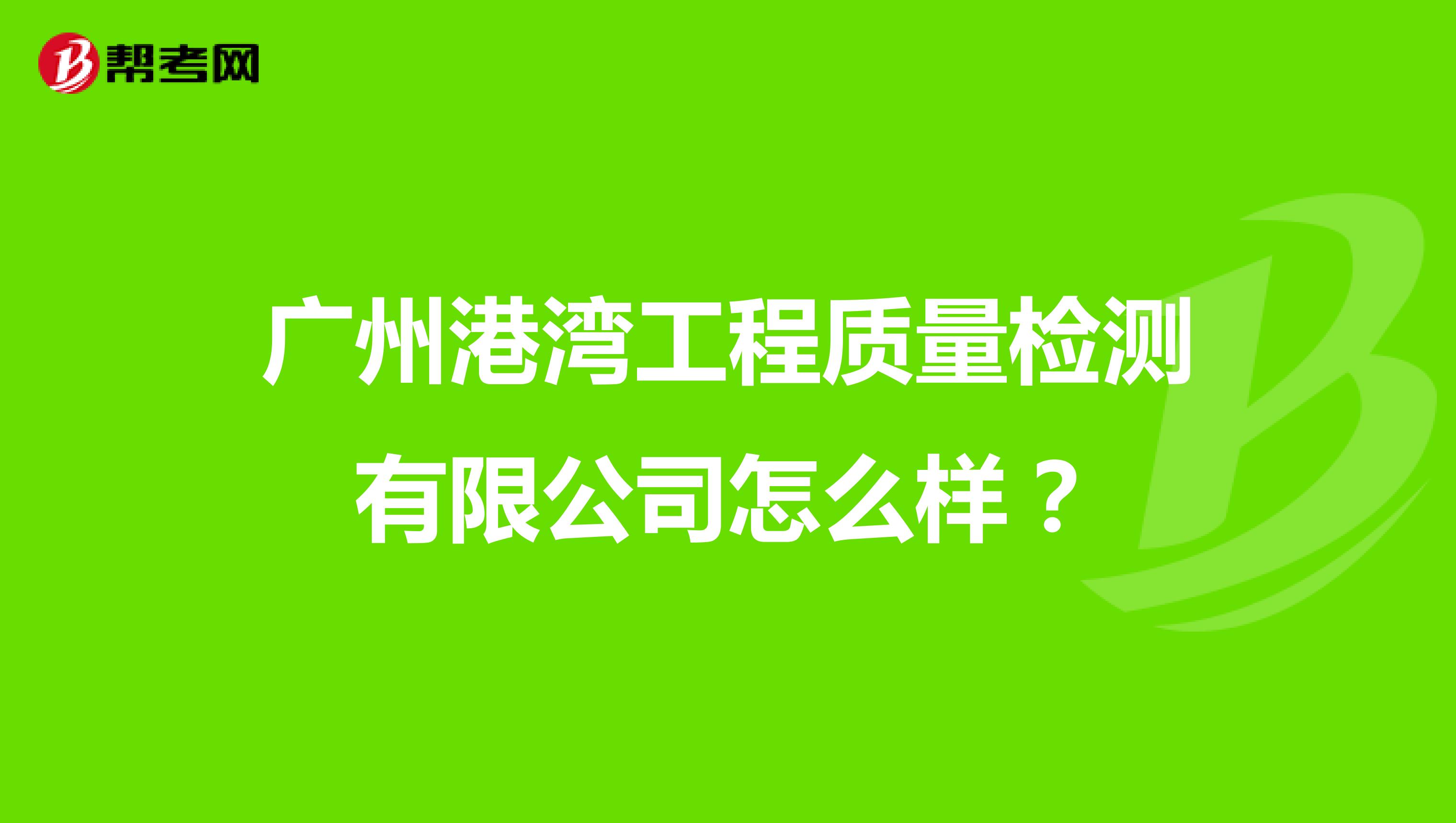 广州港湾工程质量检测有限公司怎么样？