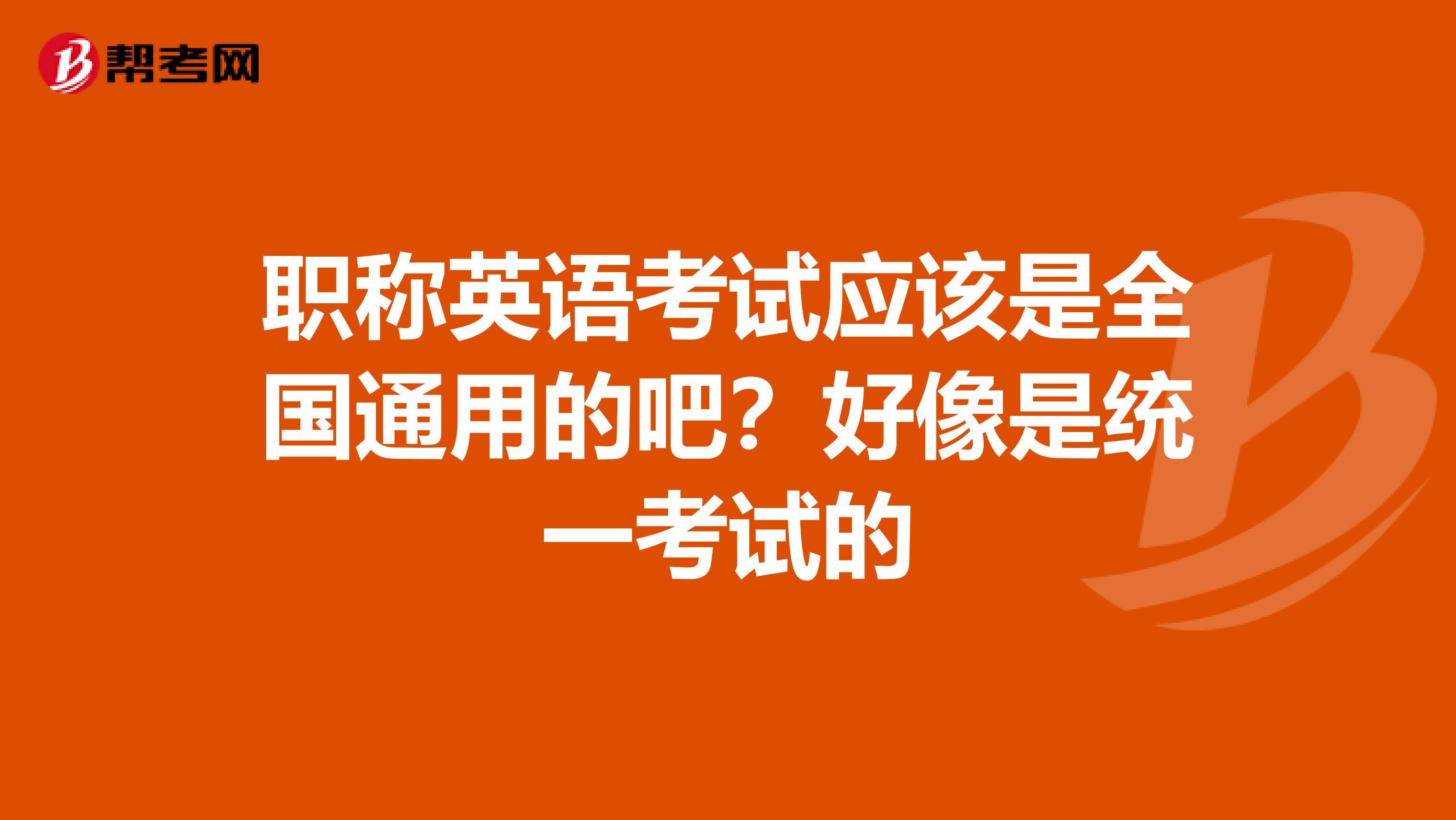 职称英语考试应该是全国通用的吧?好像是统一考试的