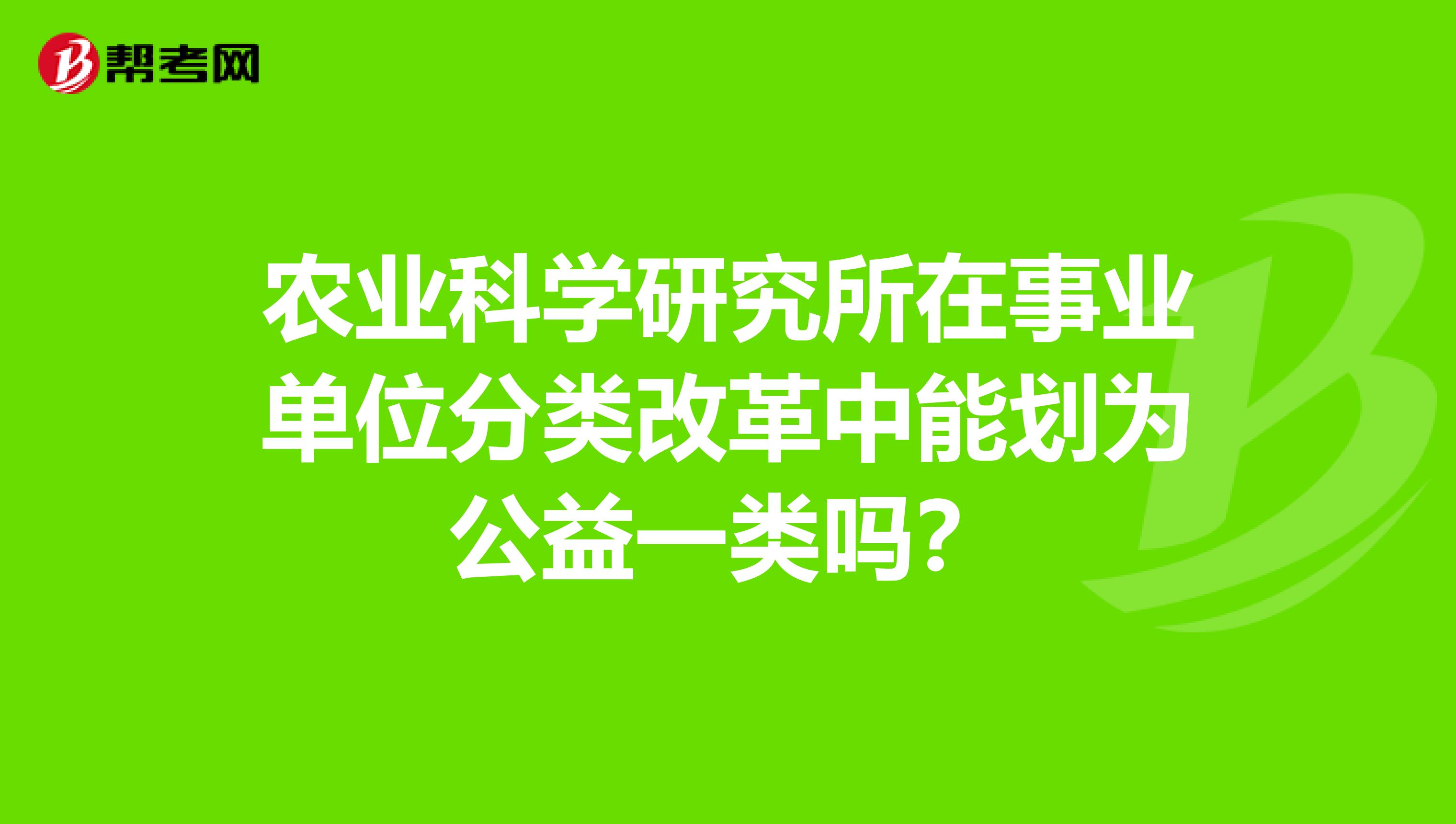 农业科学研究所在事业单位分类改革中能划为公益一类吗?