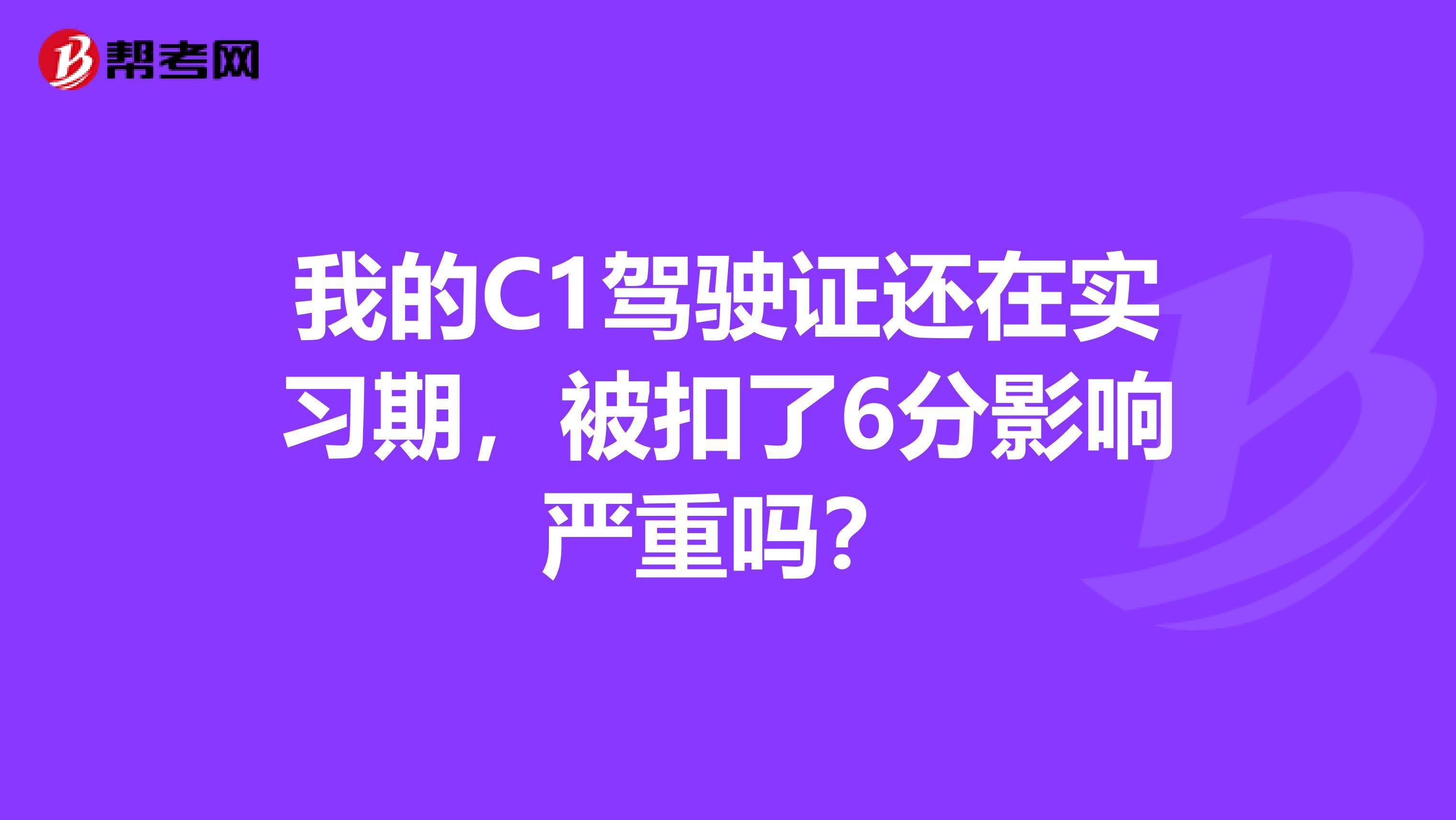 我的C1驾驶证还在实习期，被扣了6分影响严重吗？