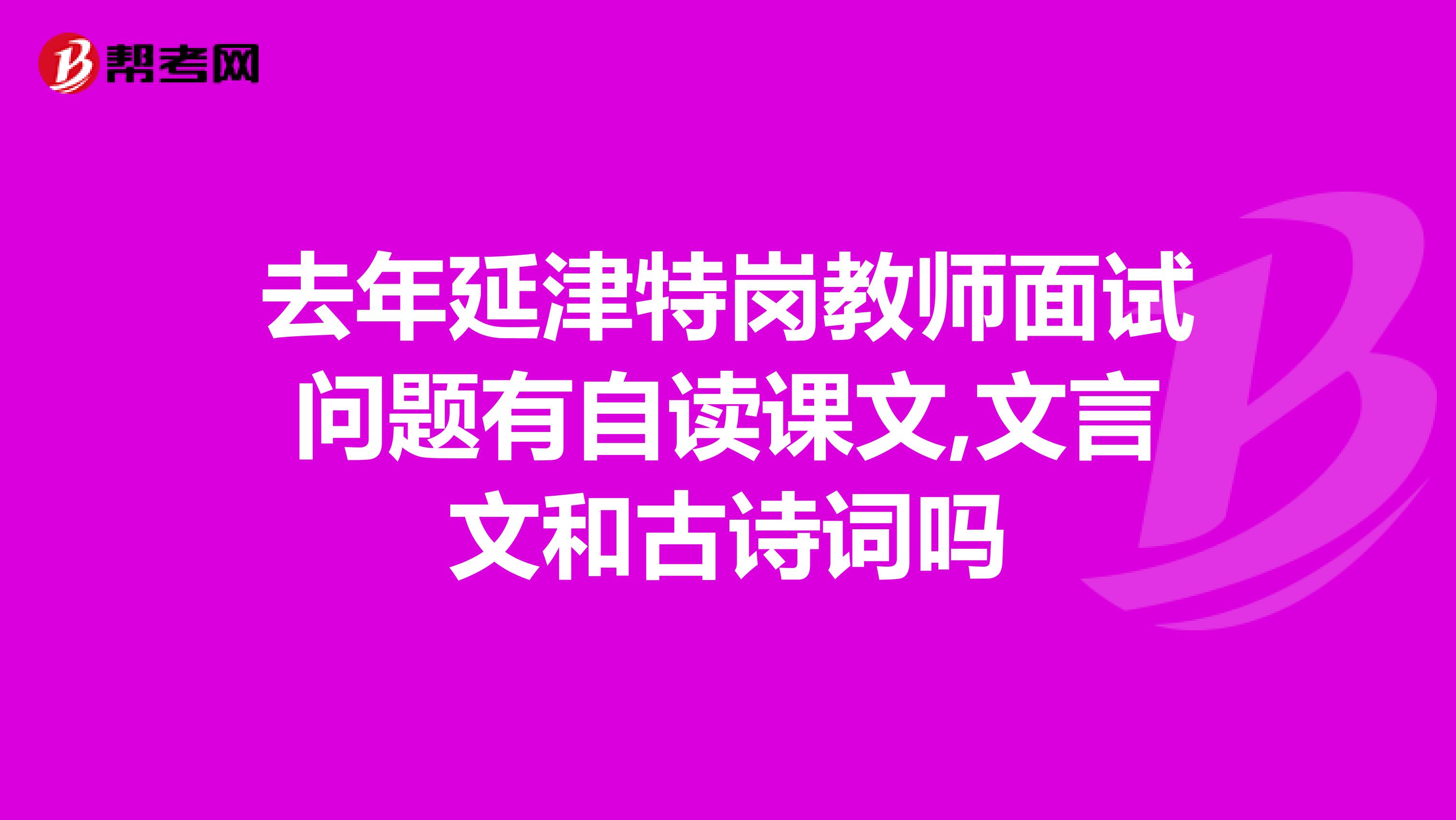 去年延津特岗教师面试问题有自读课文,文言文和古诗词吗