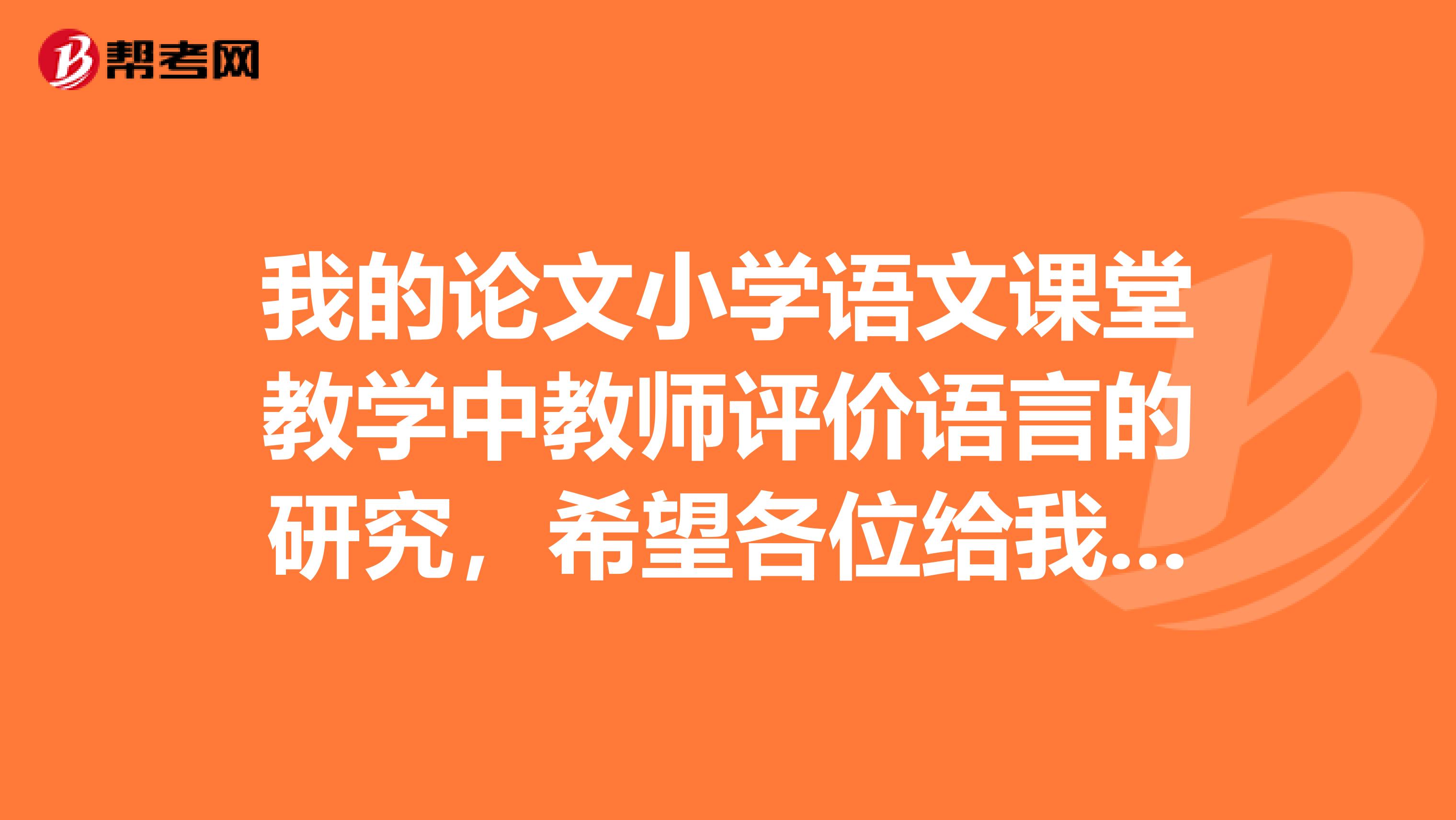 我的论文小学语文课堂教学中教师评价语言的研究,希望各位给我列个提纲。谢谢。
