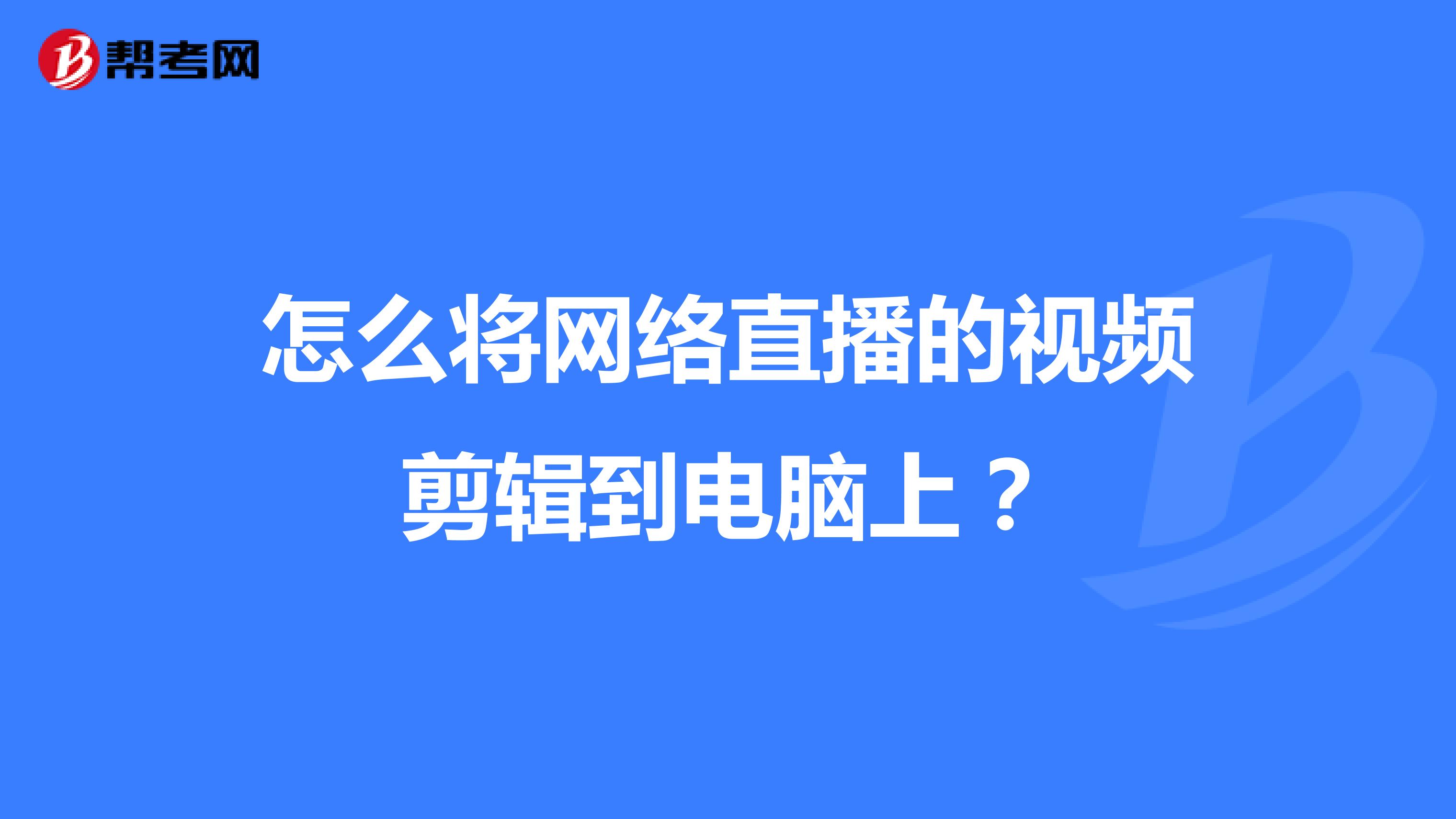 怎么将网络直播的视频剪辑到电脑上?