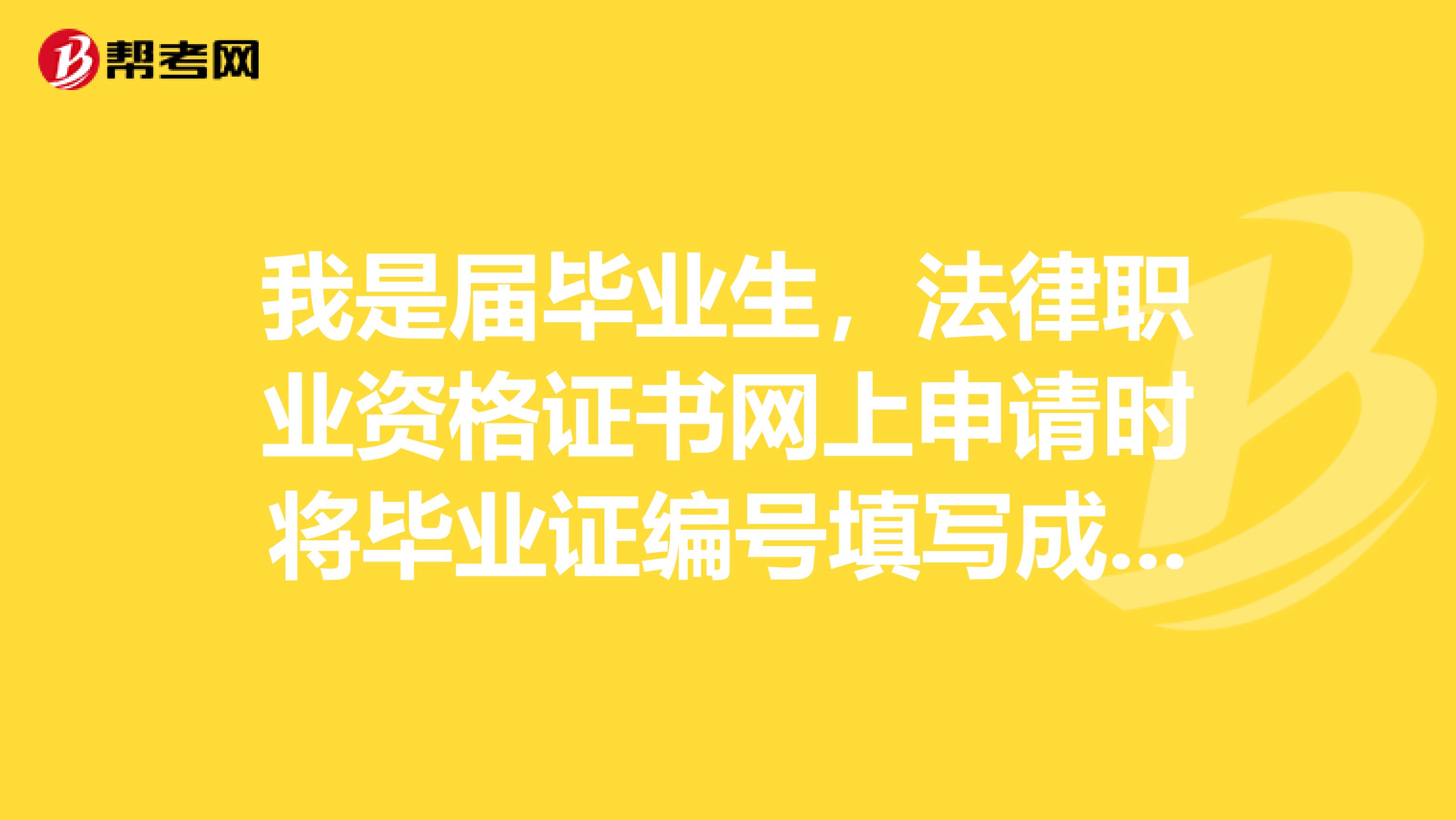 我是届毕业生，法律职业资格证书网上申请时将毕业证编号填写成了学位证书编号，还能领取法律职业资格证书