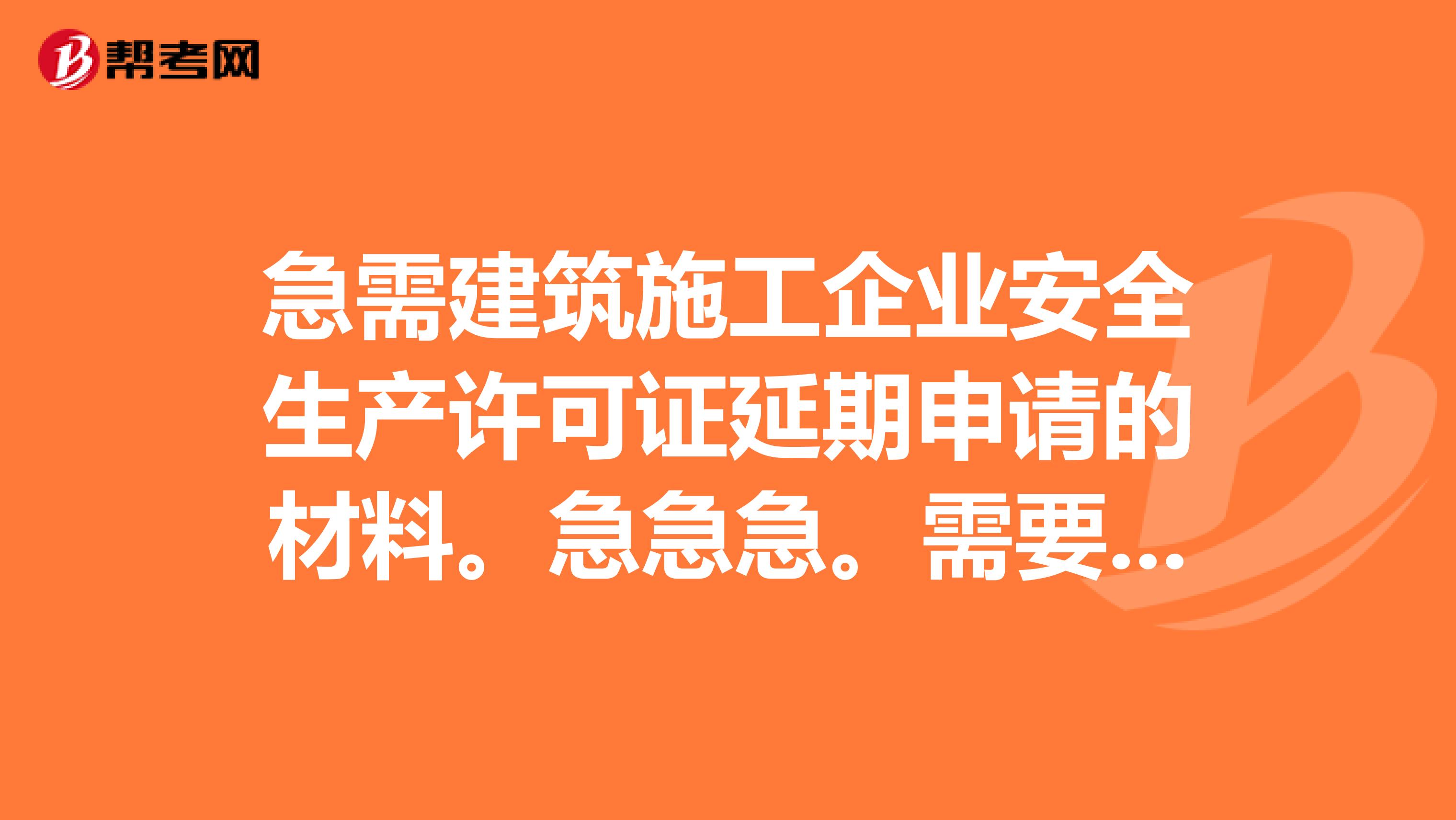 急需建筑施工企业安全生产许可证延期申请的材料。急急急。需要借鉴。急急急。可以联系286267791