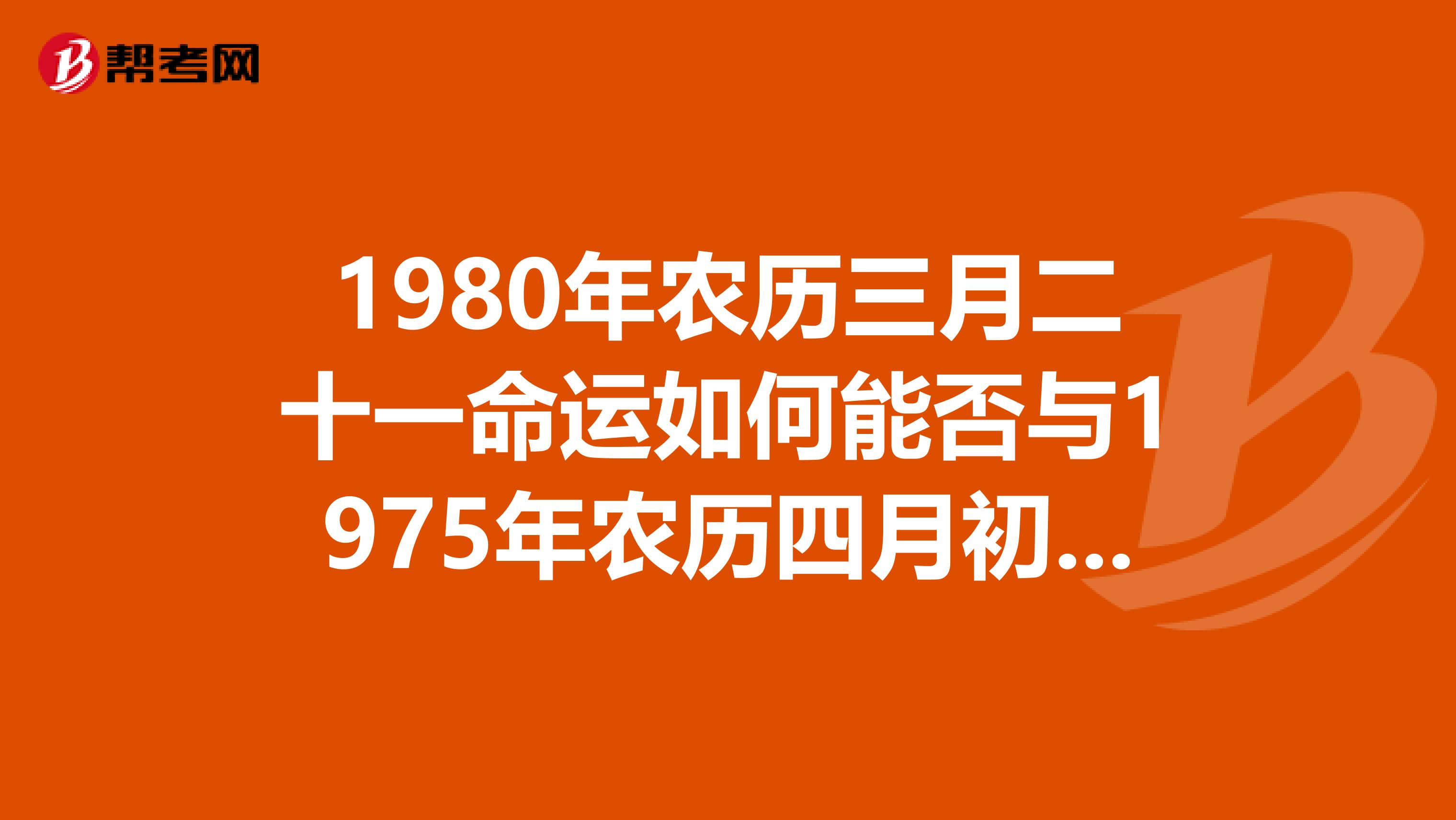 1980年农历三月二十一命运如何能否与1975年农历四月初二的人婚配呢?