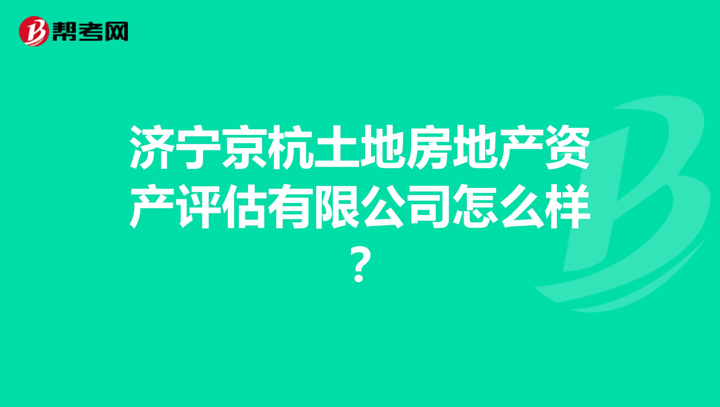 济宁京杭土地房地产资产评估有限公司怎么样?