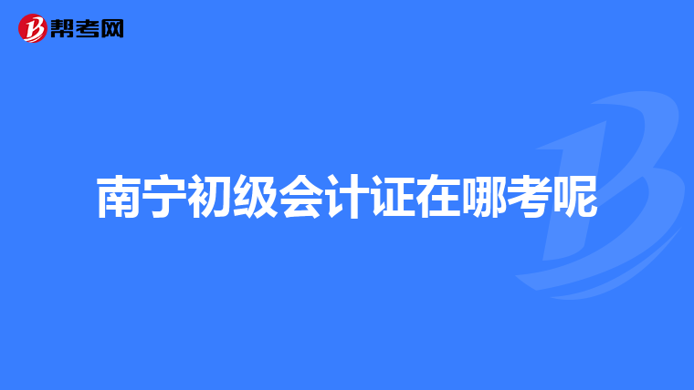 南宁初级会计证在哪考呢