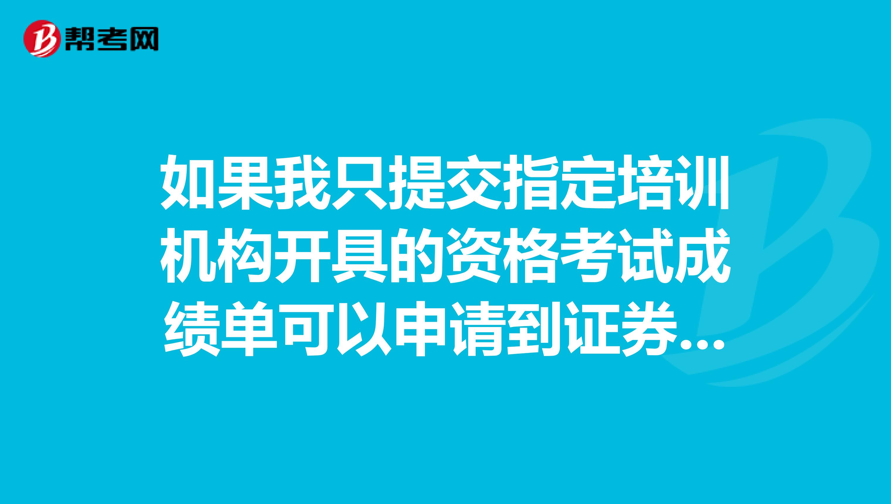 如果我只提交指定培训机构开具的资格考试成绩单可以申请到证券从业资格者，具体需要哪些资料呢？