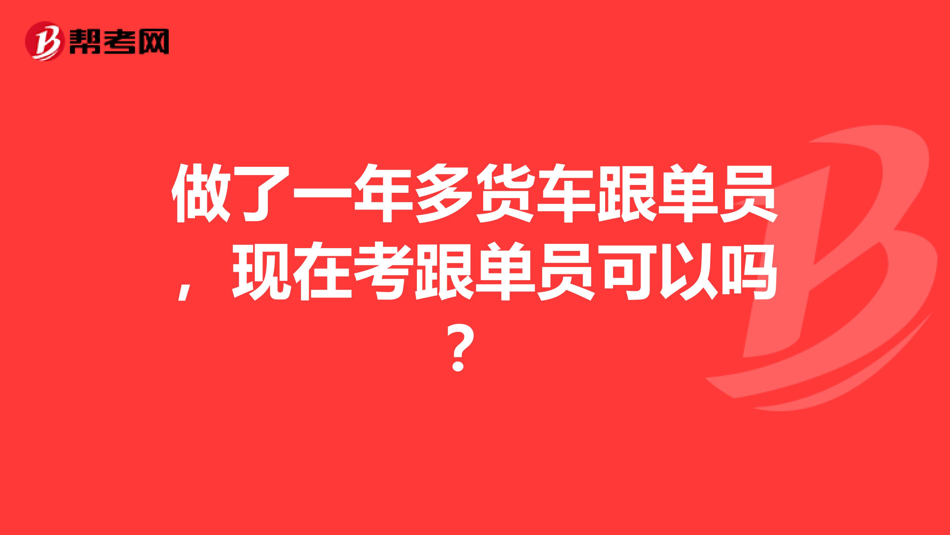 做了一年多货车跟单员，现在考跟单员可以吗？