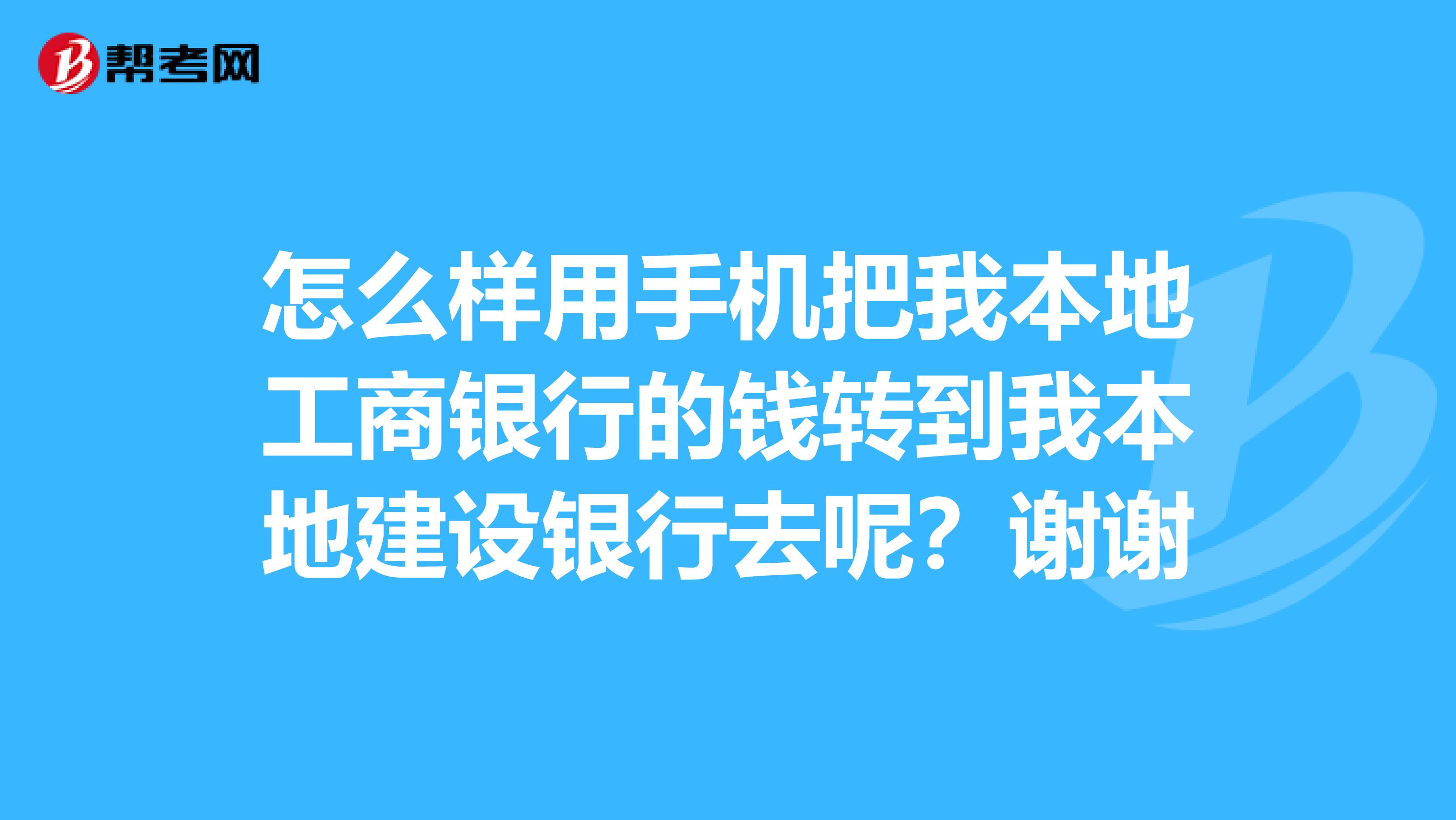 怎么样用手机把我本地工商银行的钱转到我本地建设银行去呢?谢谢