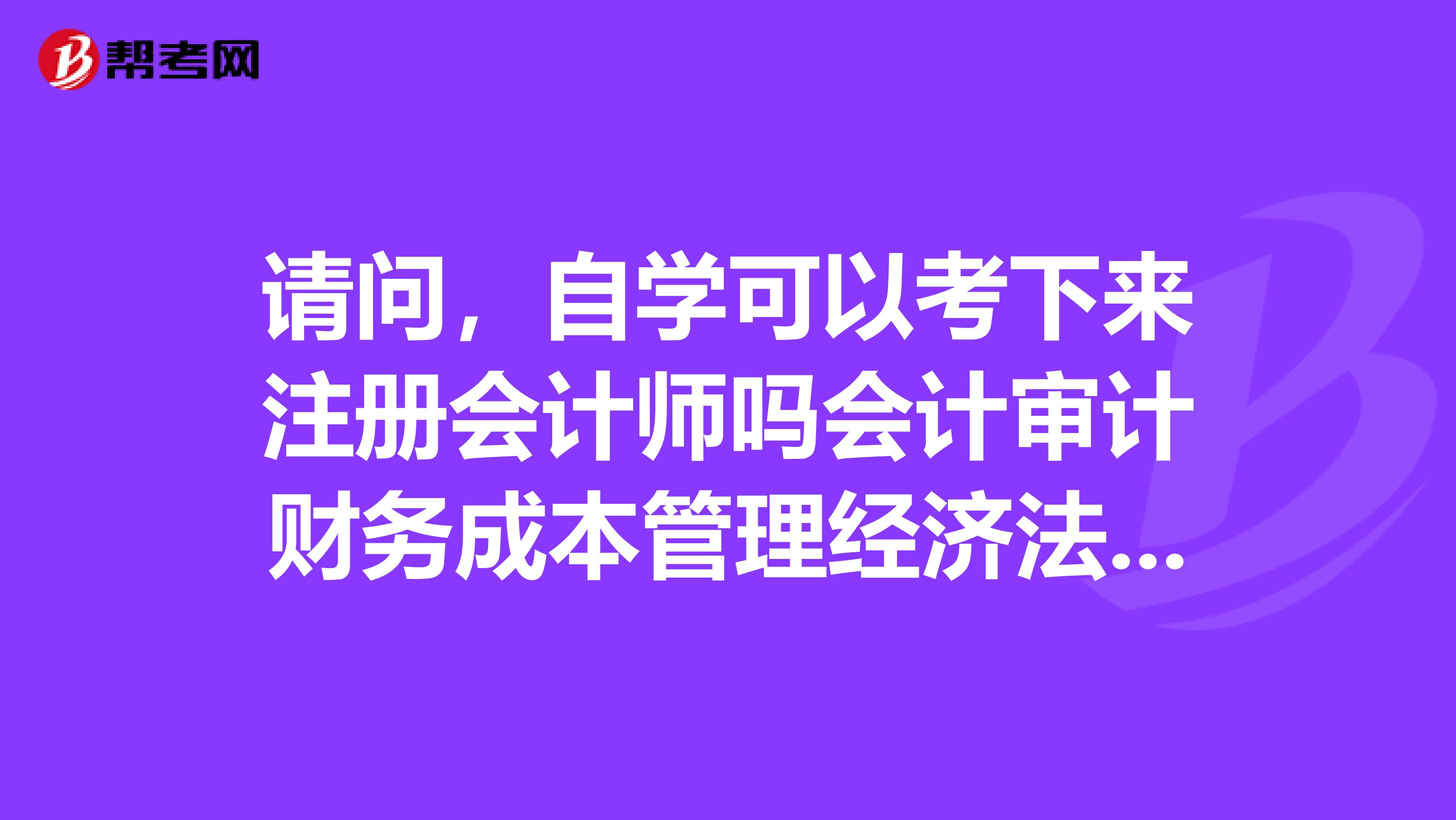 請問，自學(xué)可以考下來注冊會計師嗎會計審計財務(wù)成本管理經(jīng)濟(jì)法稅法公司戰(zhàn)略與風(fēng)險管理都難學(xué)嗎