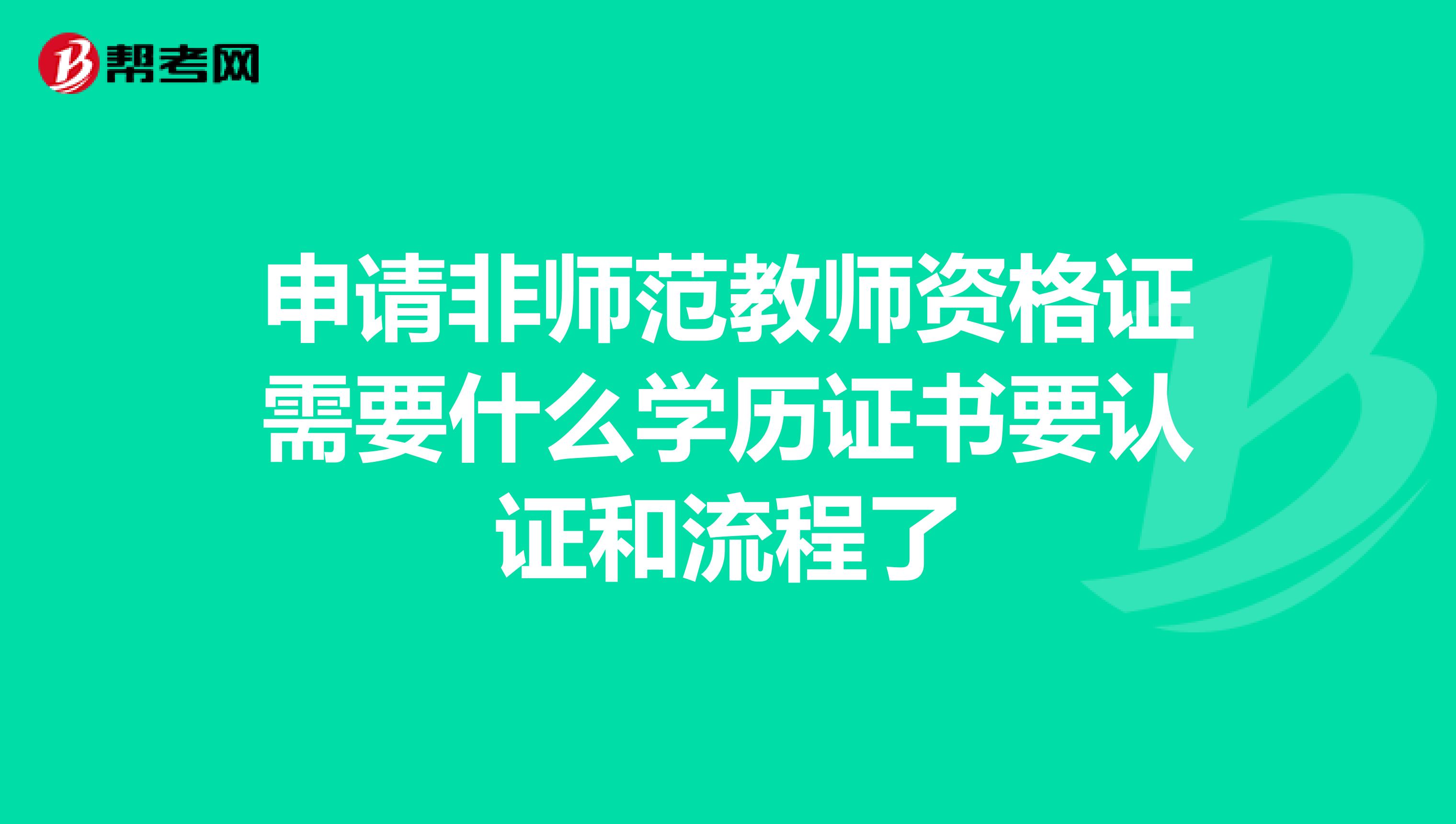 申请非师范教师资格证需要什么学历证书要认证和流程了