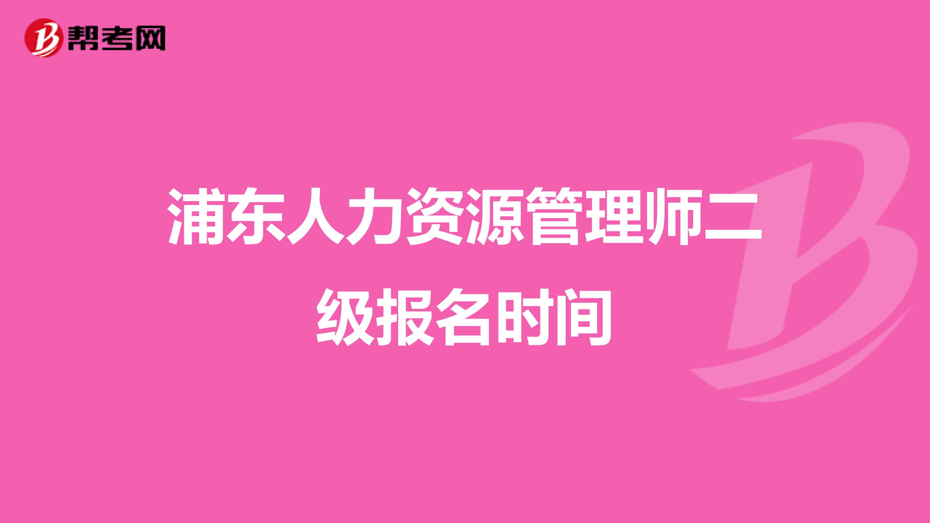 浦东人力资源管理师二级报名时间