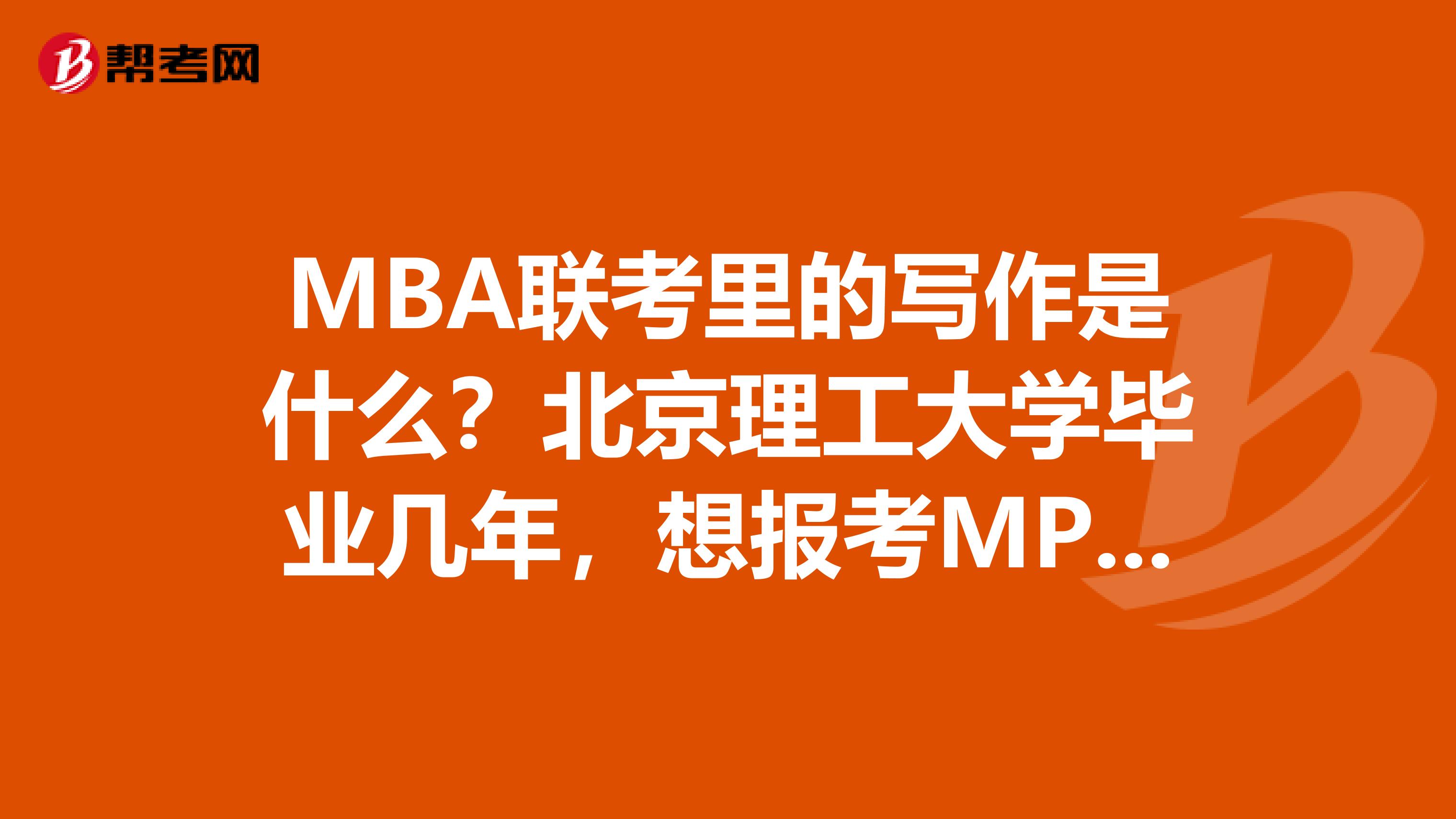MBA联考里的写作是什么？北京理工大学毕业几年，想报考MPA考试