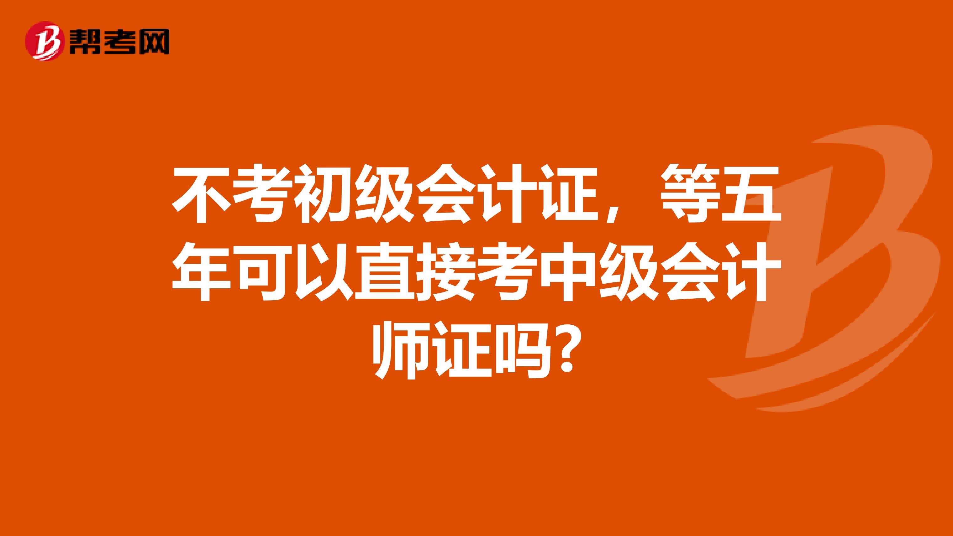 不考初级会计证，等五年可以直接考中级会计师证吗?