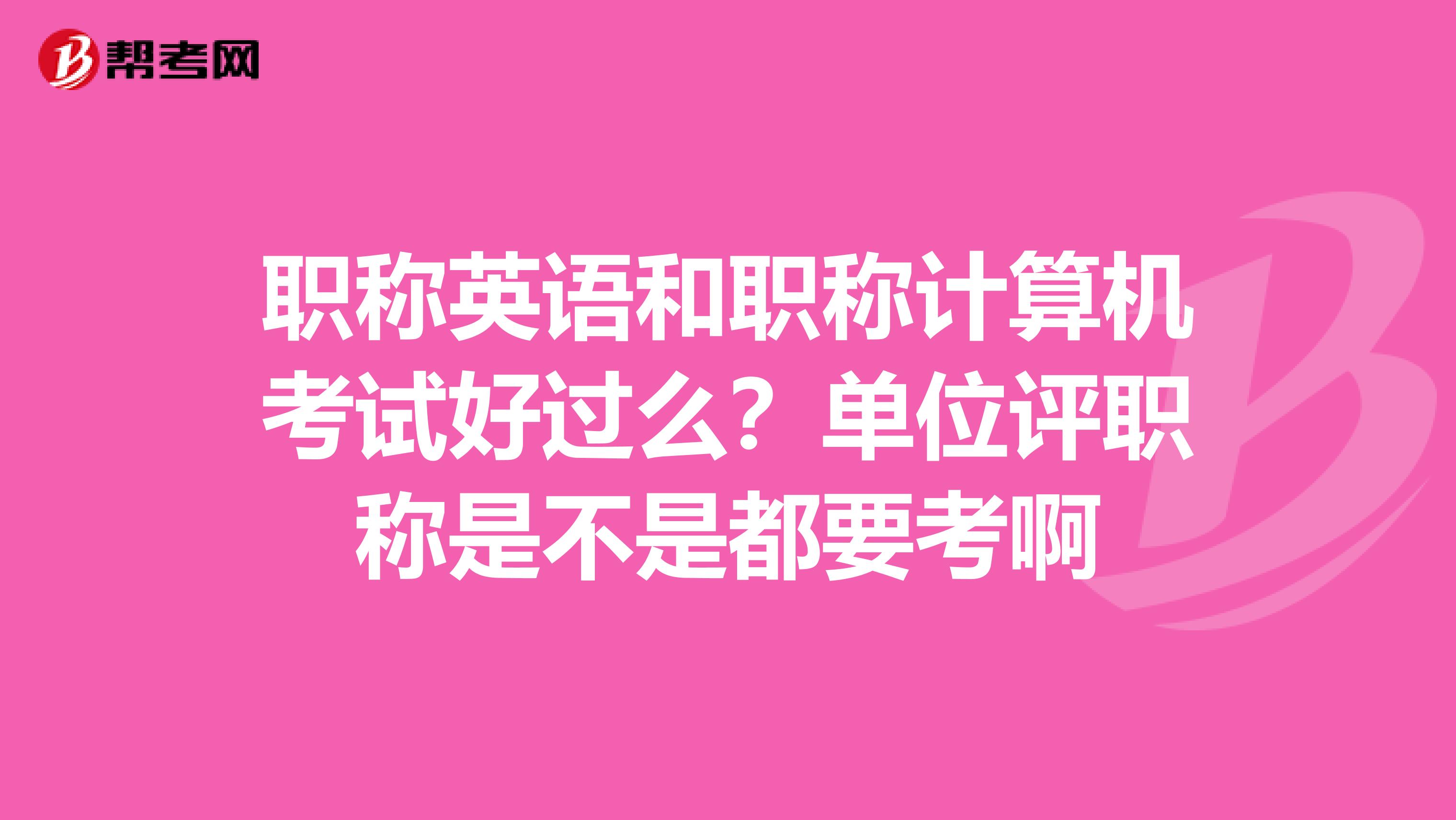 职称英语和职称计算机考试好过么？单位评职称是不是都要考啊