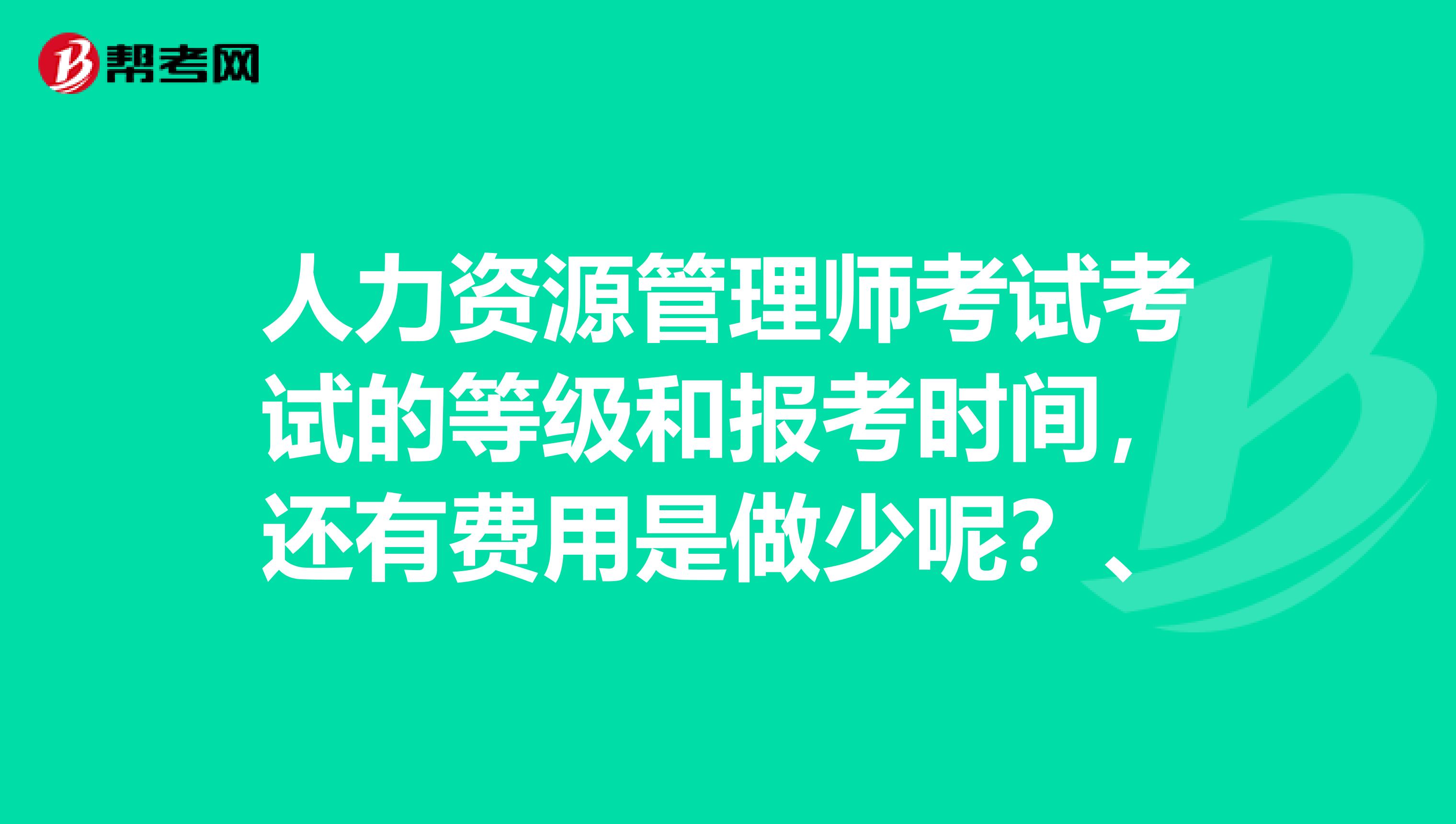 人力資源管理師考試考試的等級和報考時間，還有費用是做少呢？、