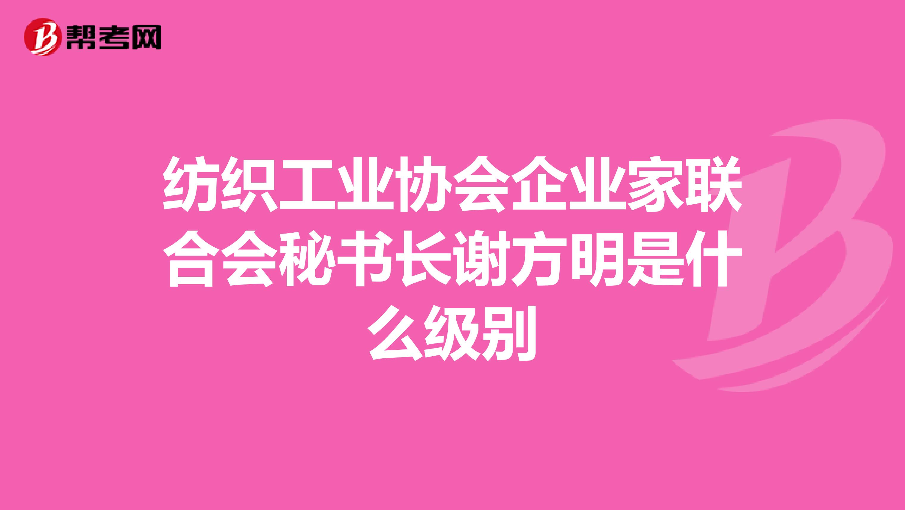 纺织工业协会企业家联合会秘书长谢方明是什么级别
