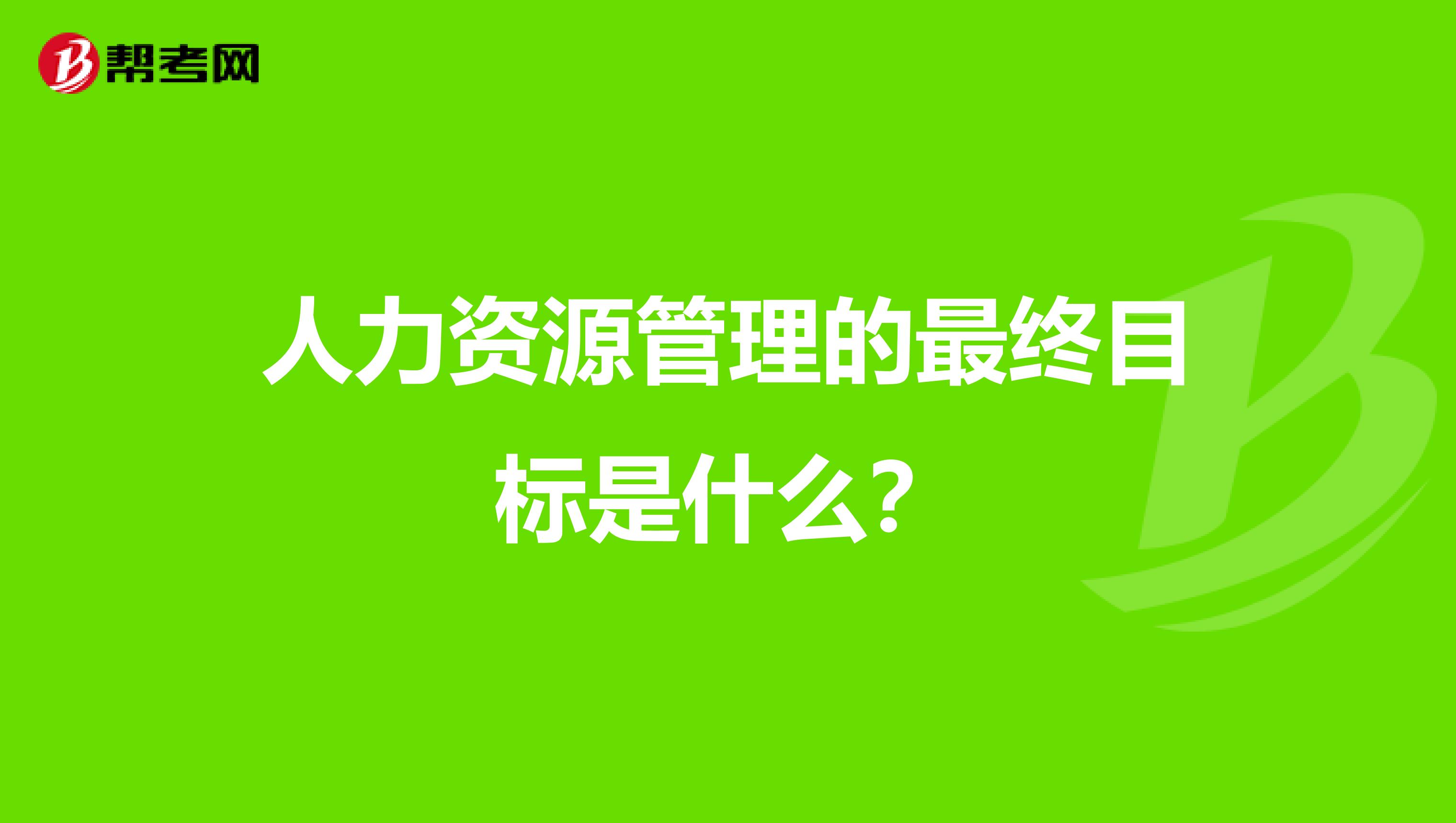 人力资源管理的最终目标是什么?