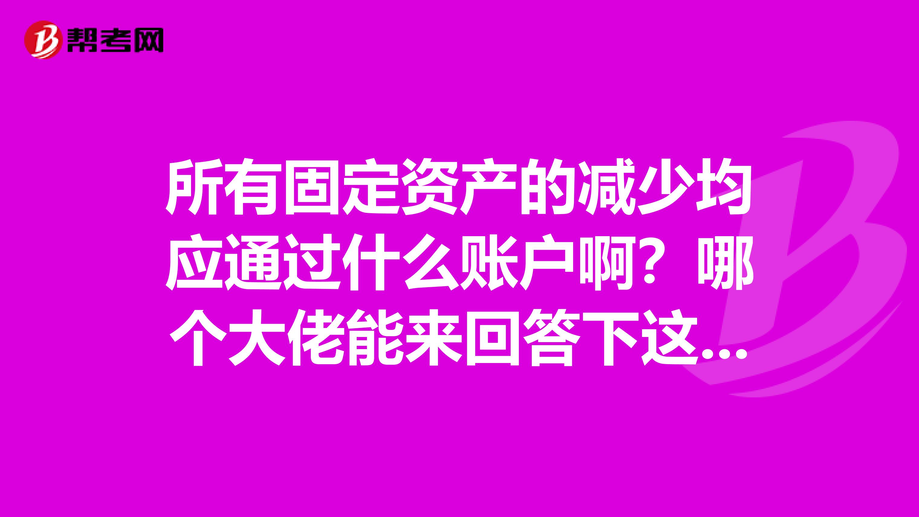 所有固定资产的减少均应通过什么账户啊？哪个大佬能来回答下这个注册资产评估师的专业问题？谢谢啦