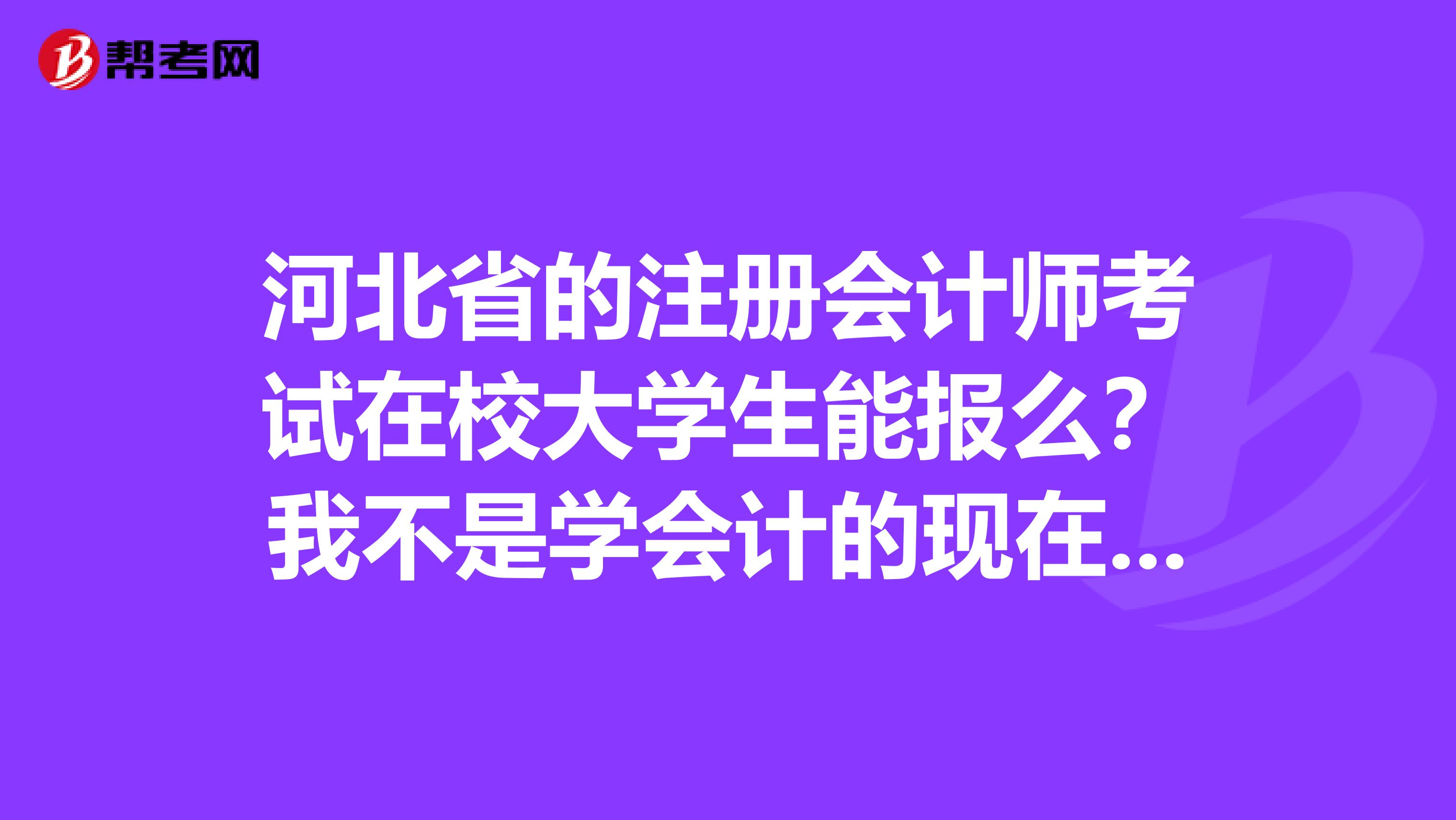 河北省的注冊(cè)會(huì)計(jì)師考試在校大學(xué)生能報(bào)么？我不是學(xué)會(huì)計(jì)的現(xiàn)在大二想報(bào)注會(huì)考試