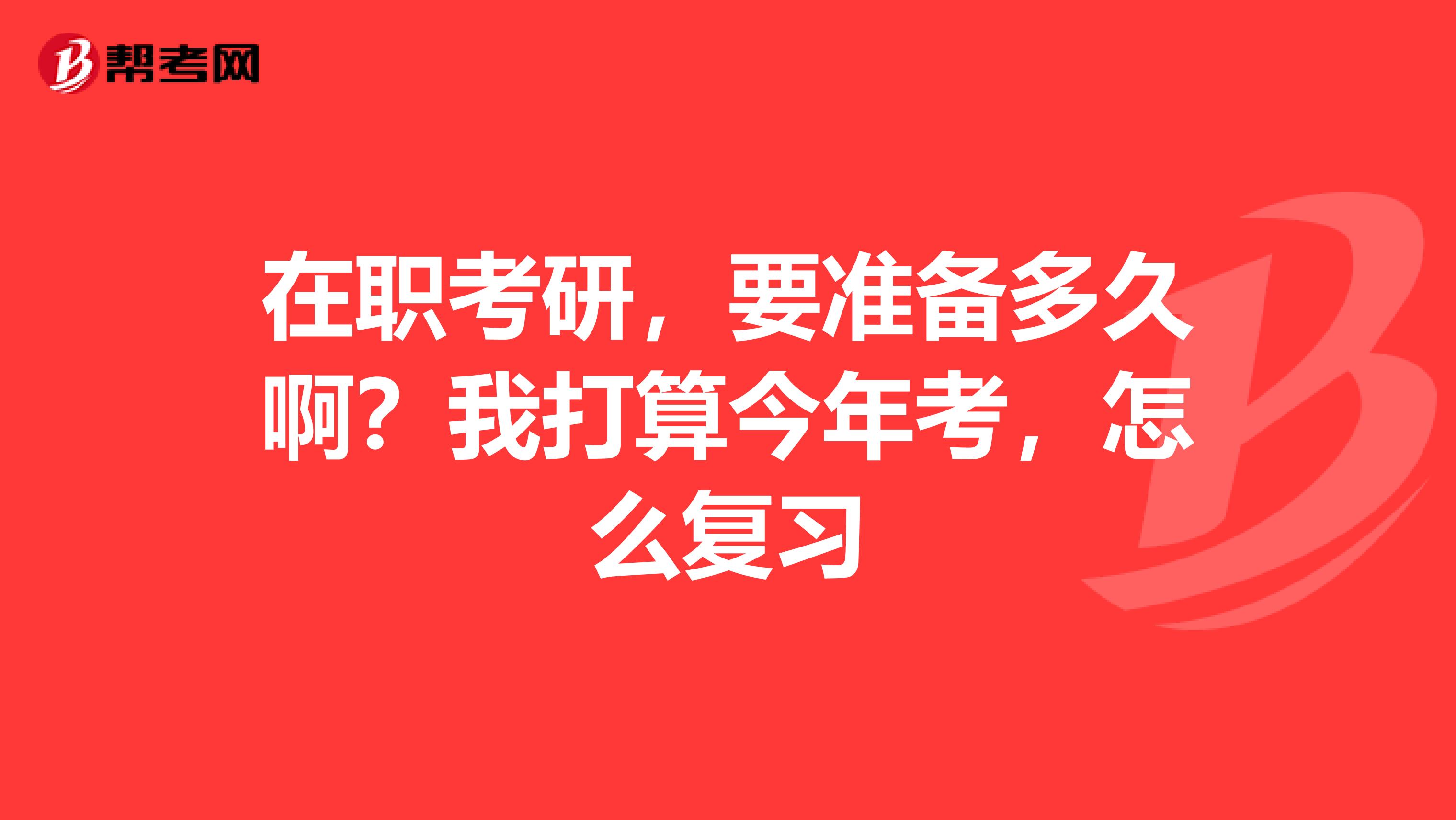 在职考研，要准备多久啊？我打算今年考，怎么复习