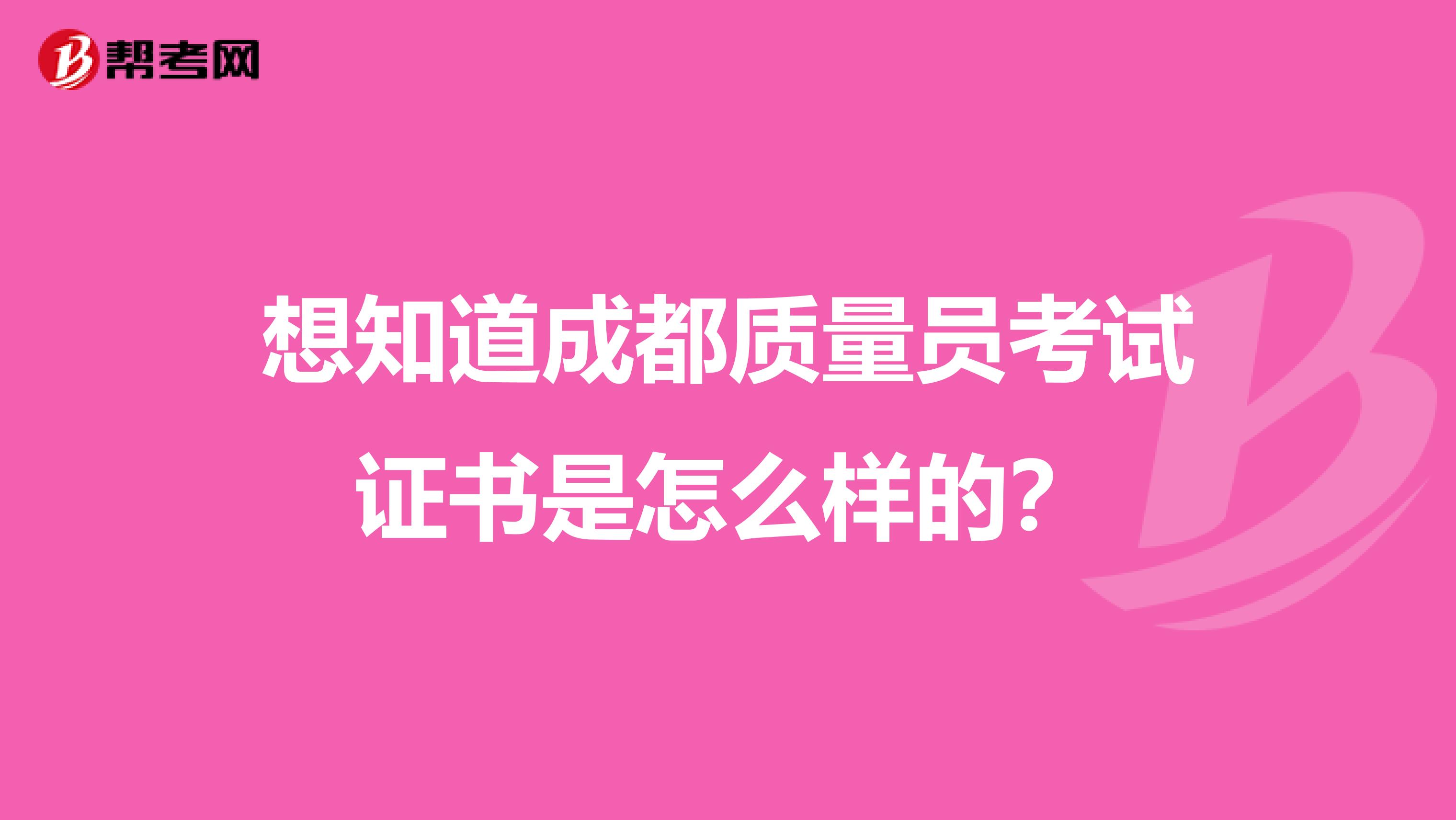 想知道成都质量员考试证书是怎么样的？