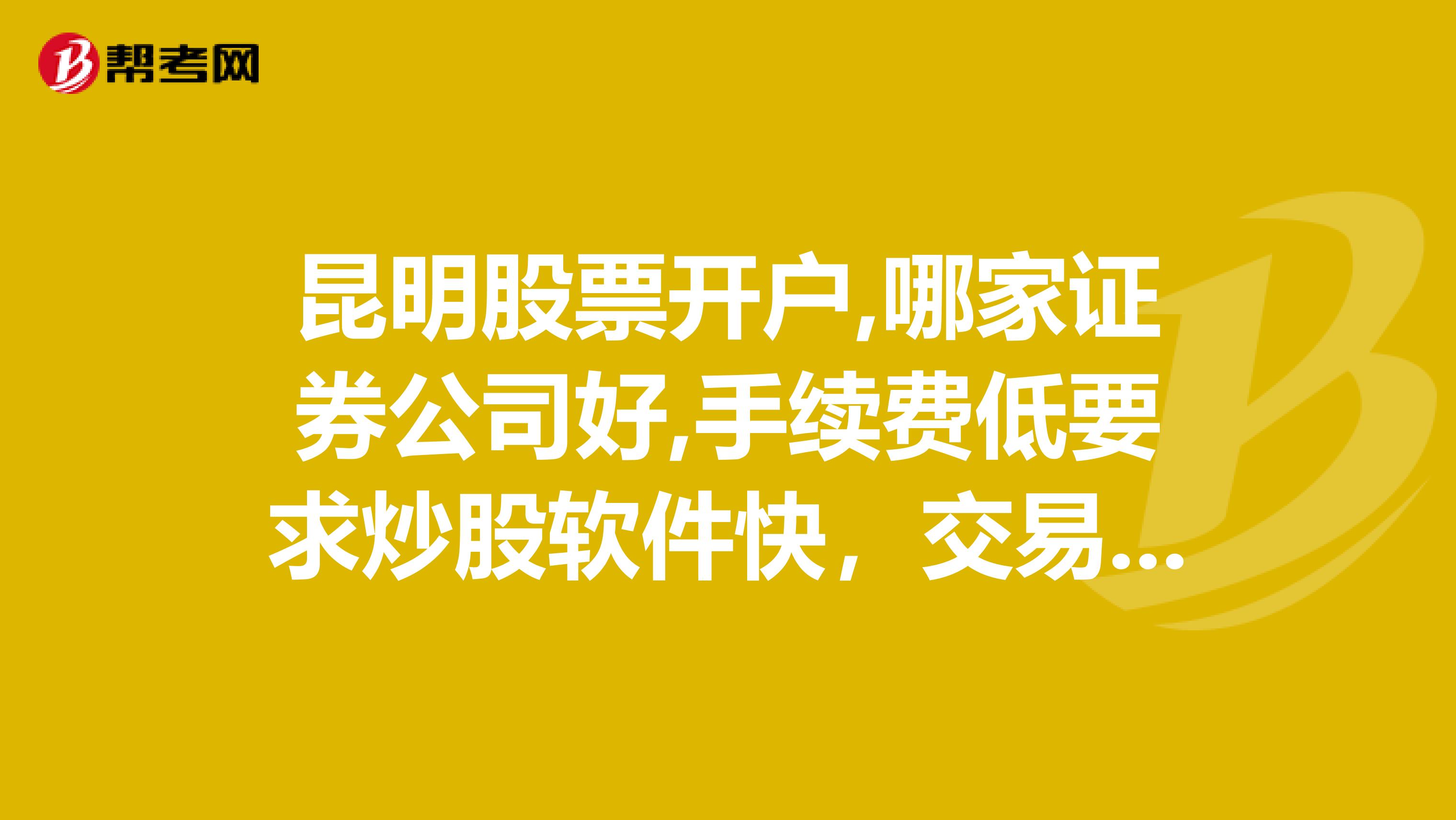 昆明股票开户,哪家证券公司好,手续费低要求炒股软件快，交易下单速度快，有手机炒股软件手续费低。