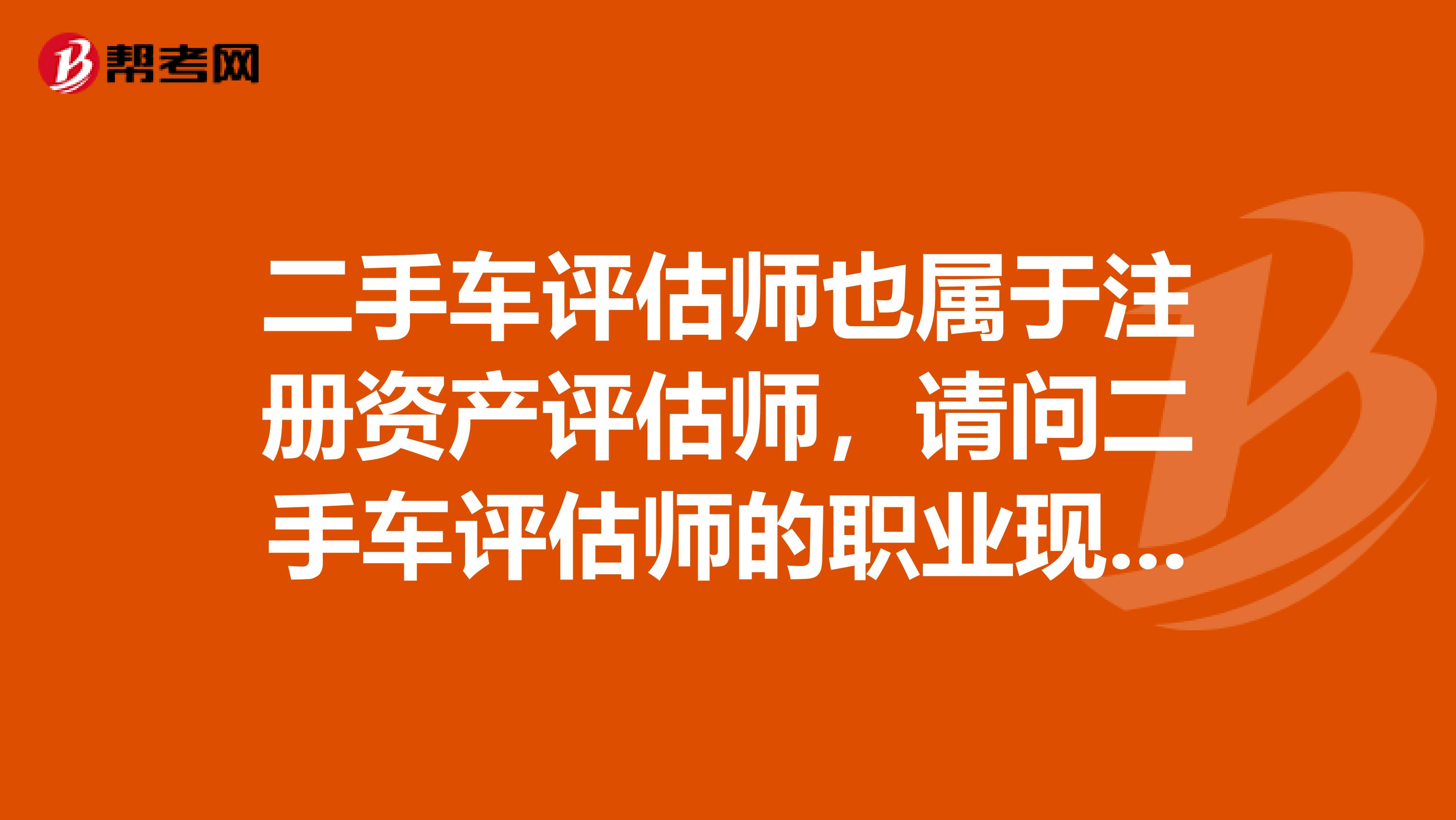 二手车评估师也属于注册资产评估师,请问二手车评估师的职业现状及发展?本人大专学历,今年毕业,大专期间也考取了高级二手车评估师证。