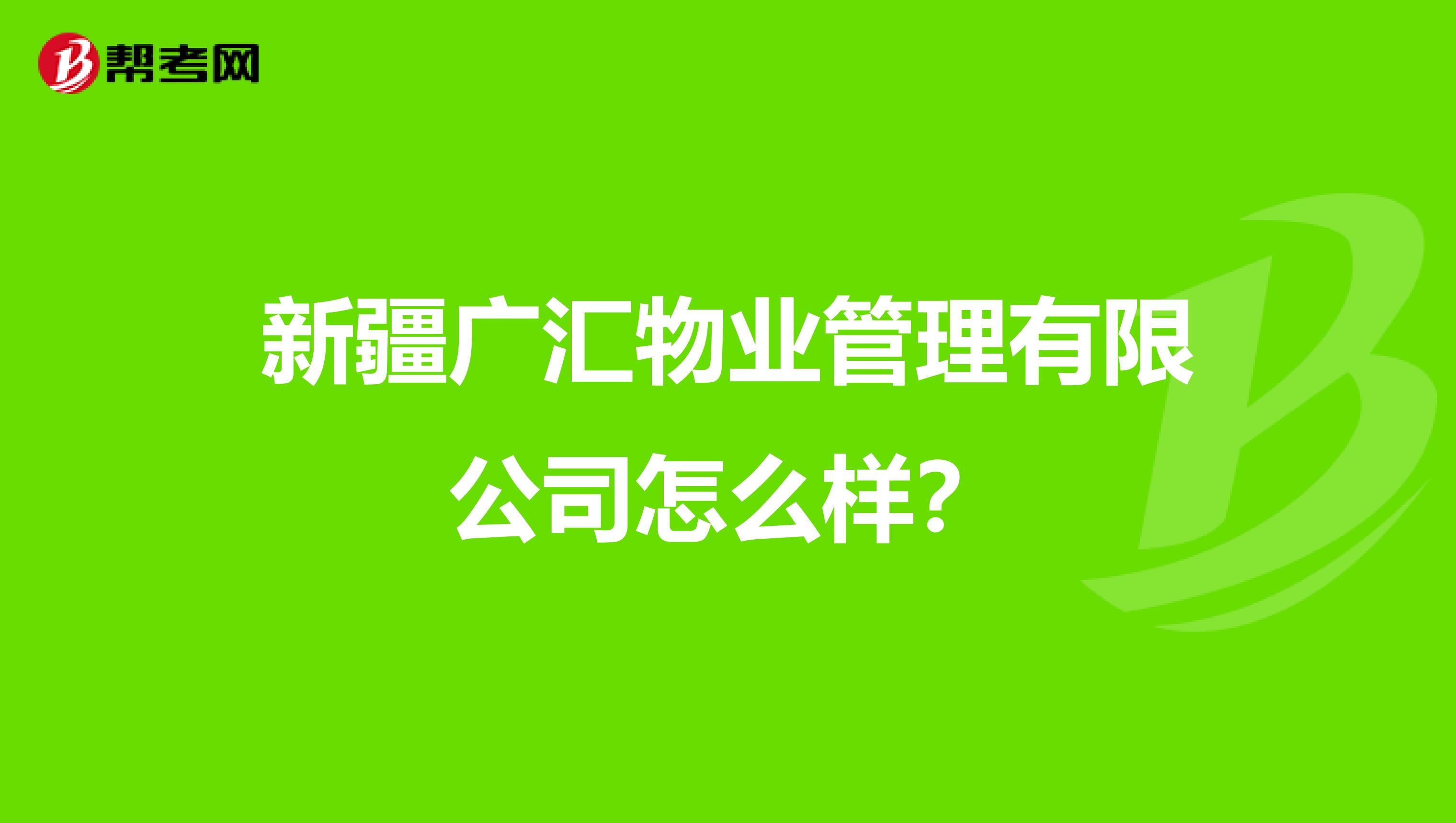 新疆广汇物业管理有限公司怎么样？