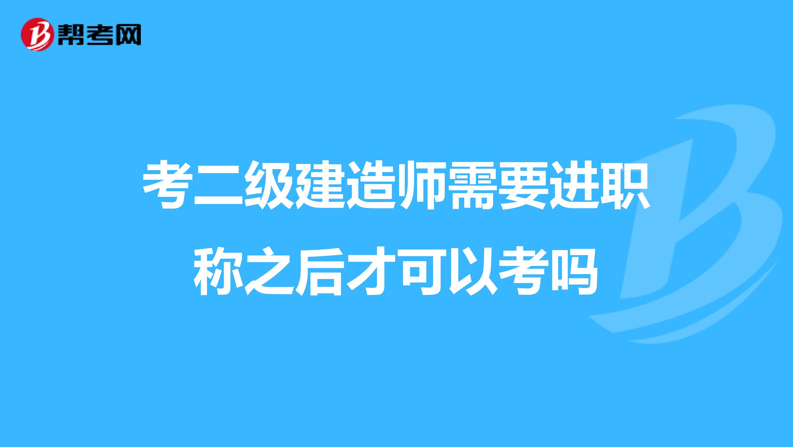 考二级建造师需要进职称之后才可以考吗